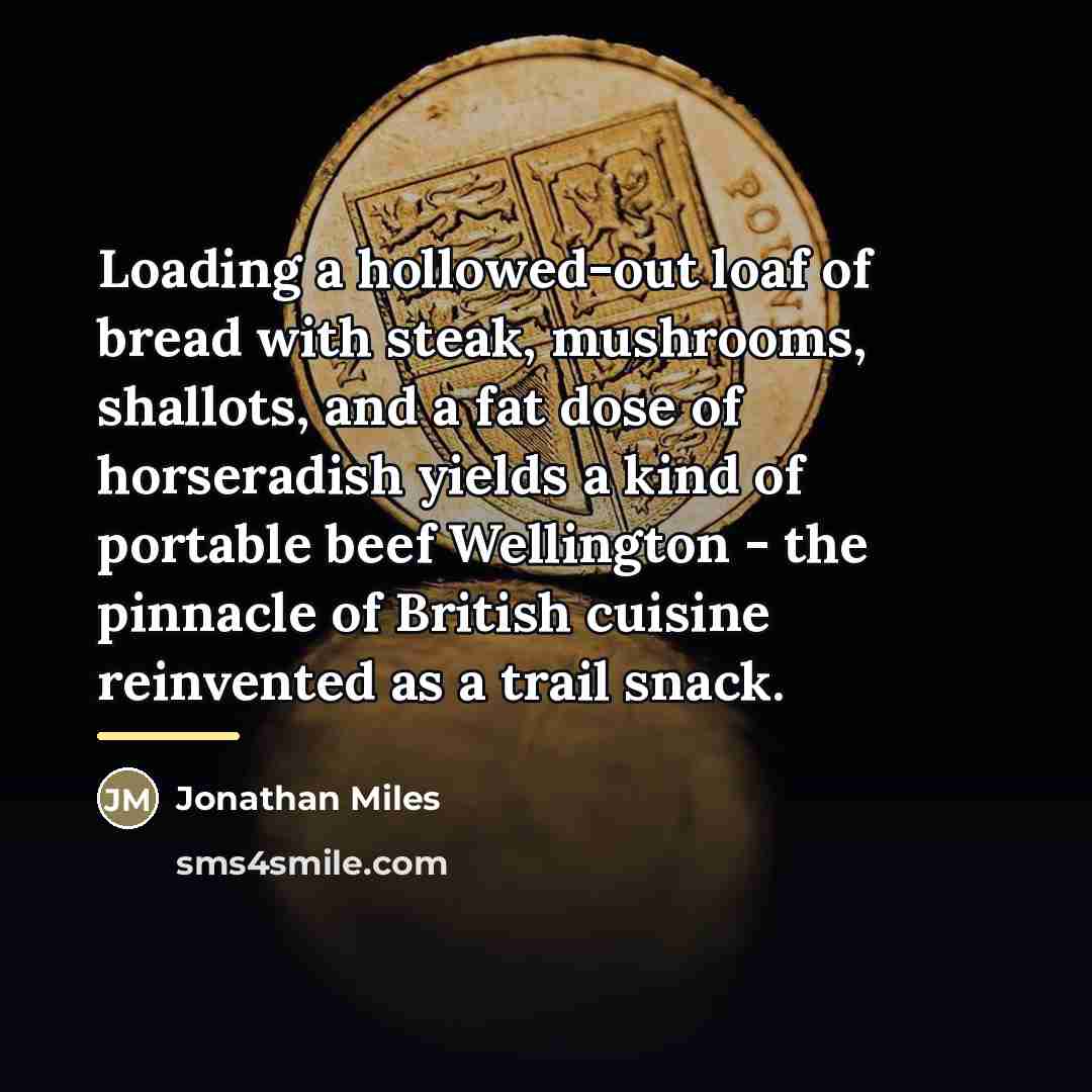 “Loading a hollowed-out loaf of bread with steak, mushrooms, shallots,…” quote by Jonathan Miles