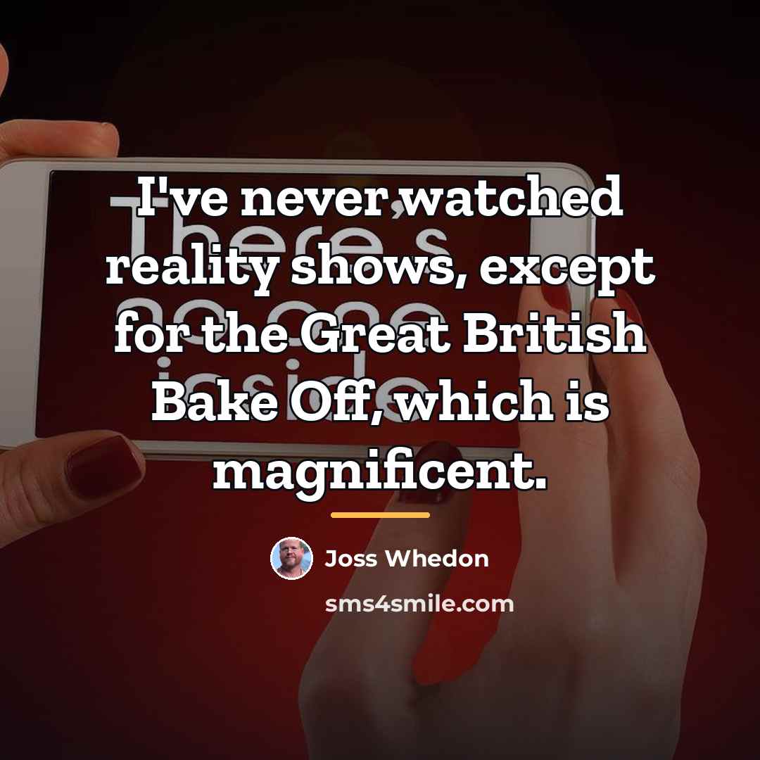 “I've never watched reality shows, except for the Great British…” quote by Joss Whedon