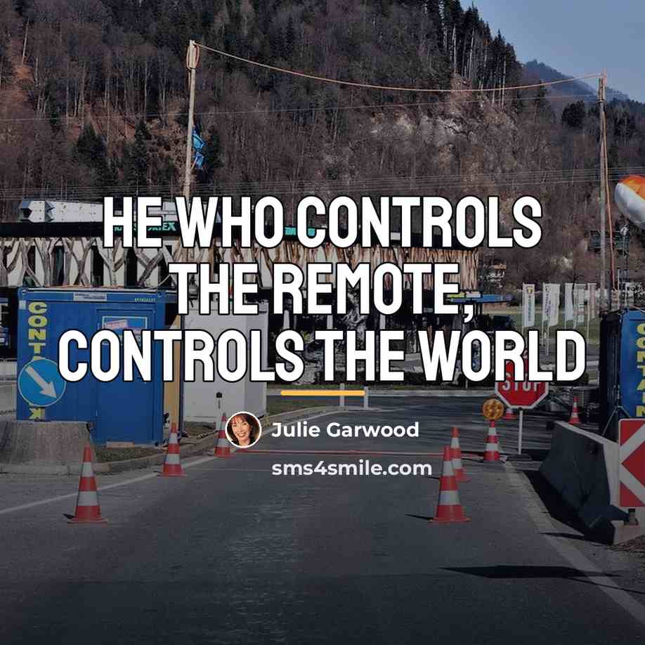 “He who controls the remote, controls the world…” quote by Julie Garwood