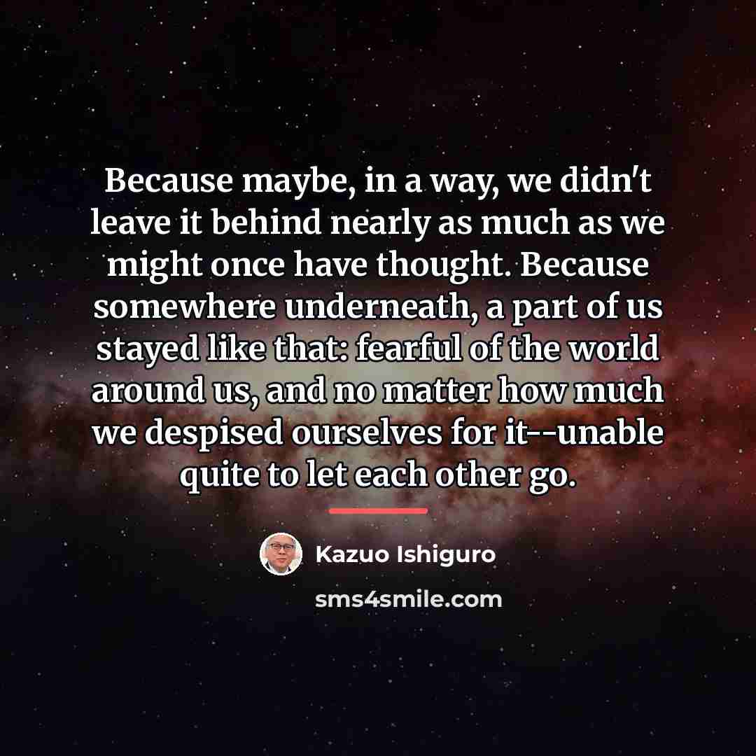 “Because maybe, in a way, we didn't leave it behind…” quote by Kazuo Ishiguro