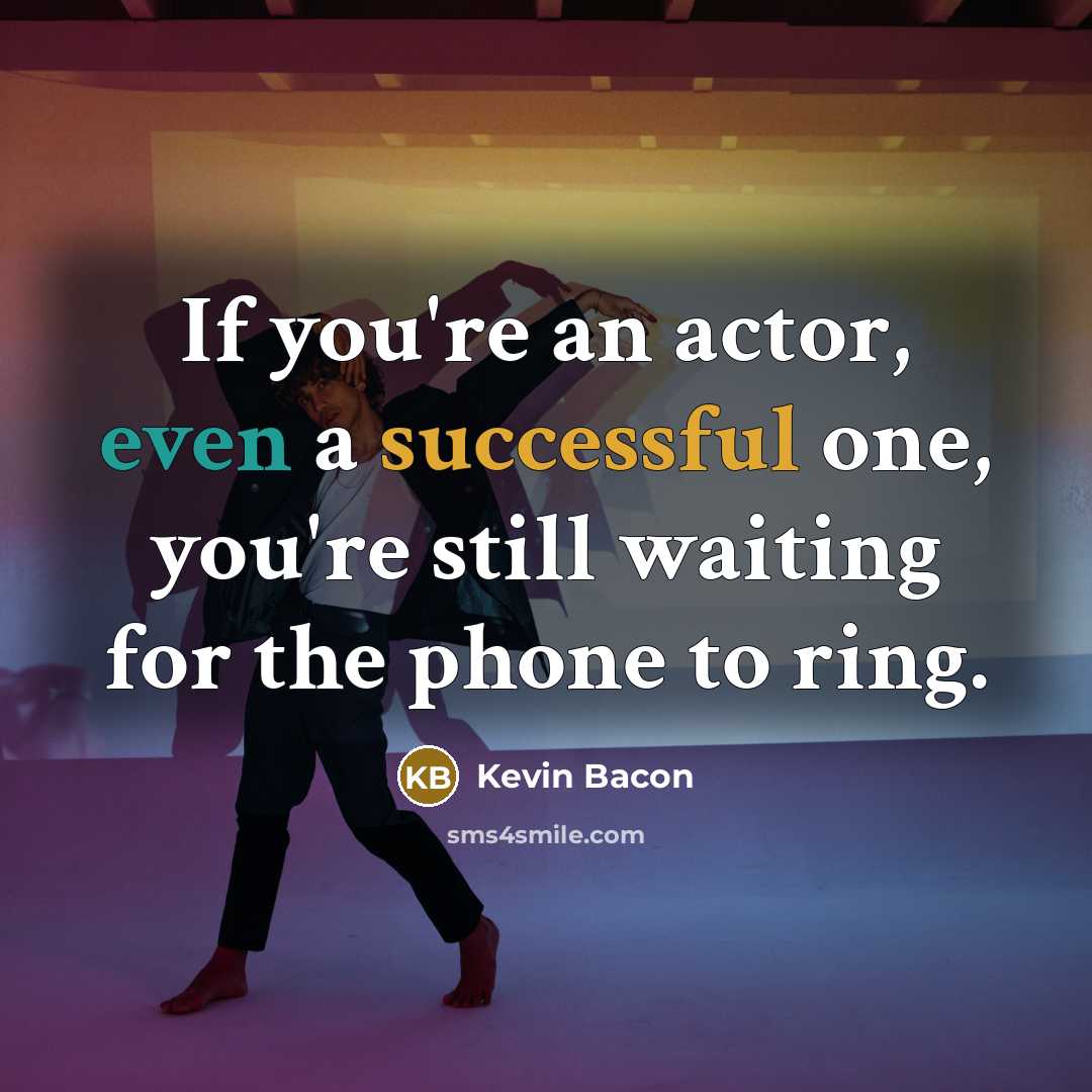 “If you're an actor, even a successful one, you're still waiting for the phone to ring.” quote by Kevin Bacon