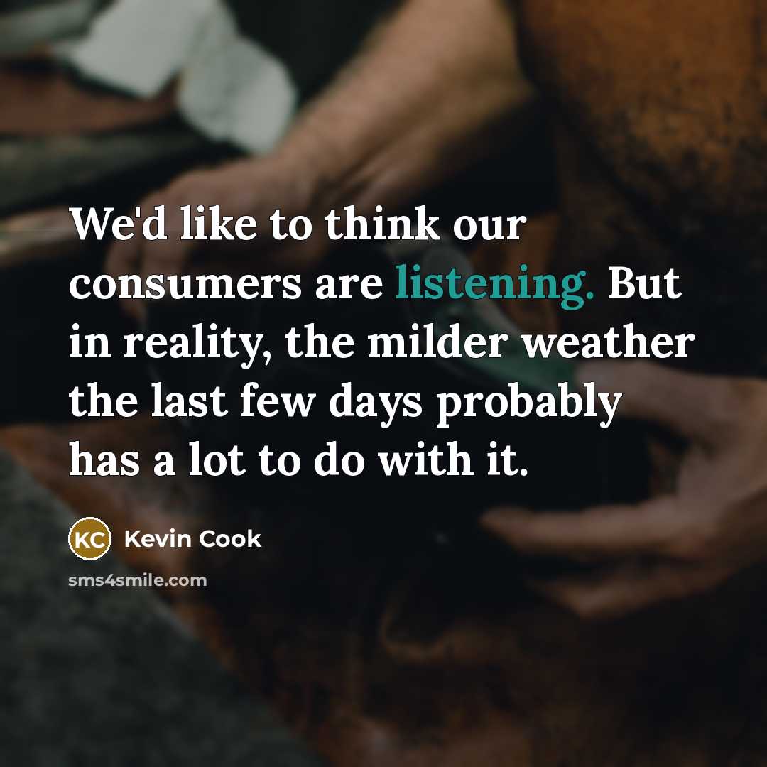 “We'd like to think our consumers are listening. But in…” quote by Kevin Cook