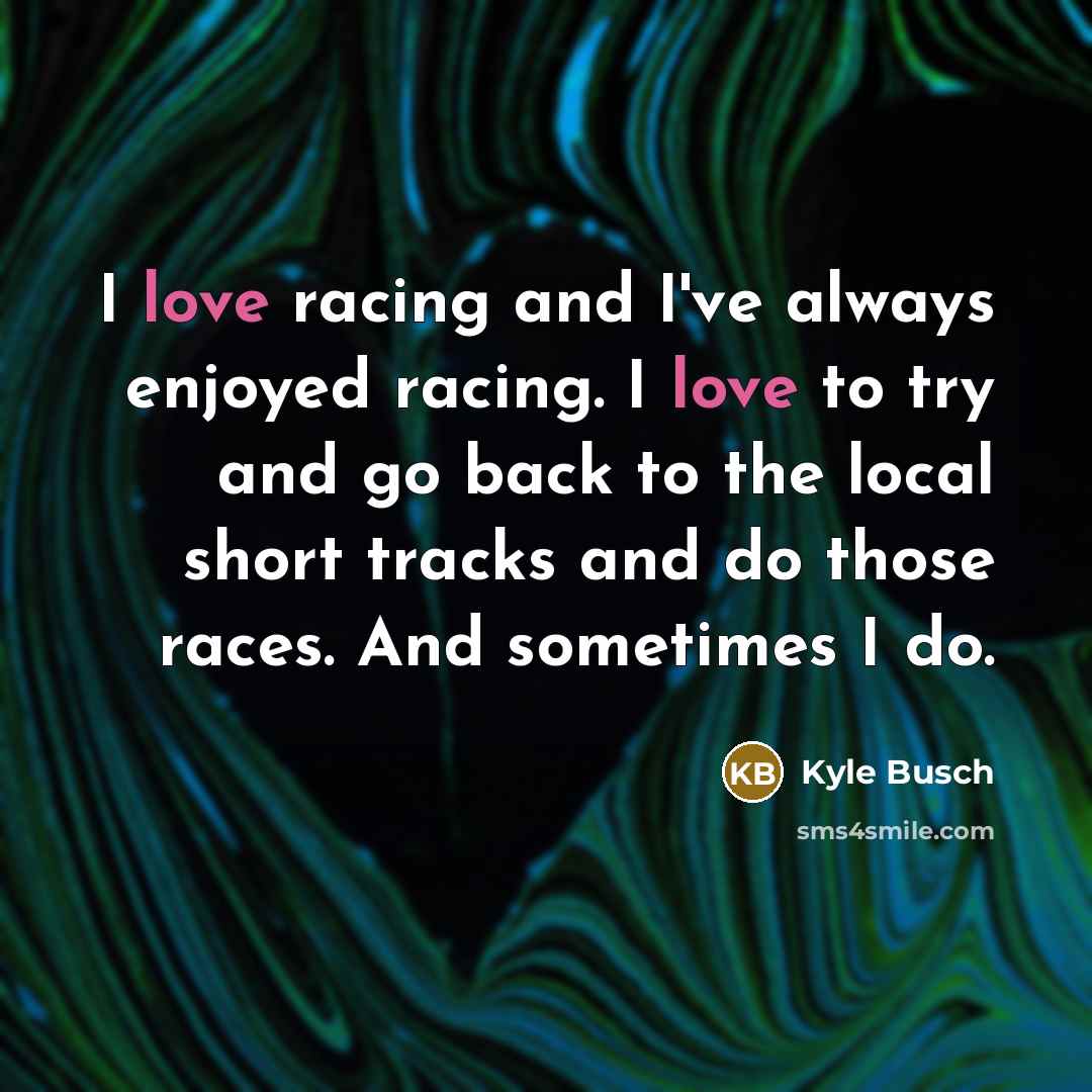 “I love racing and I've always enjoyed racing. I love…” quote by Kyle Busch