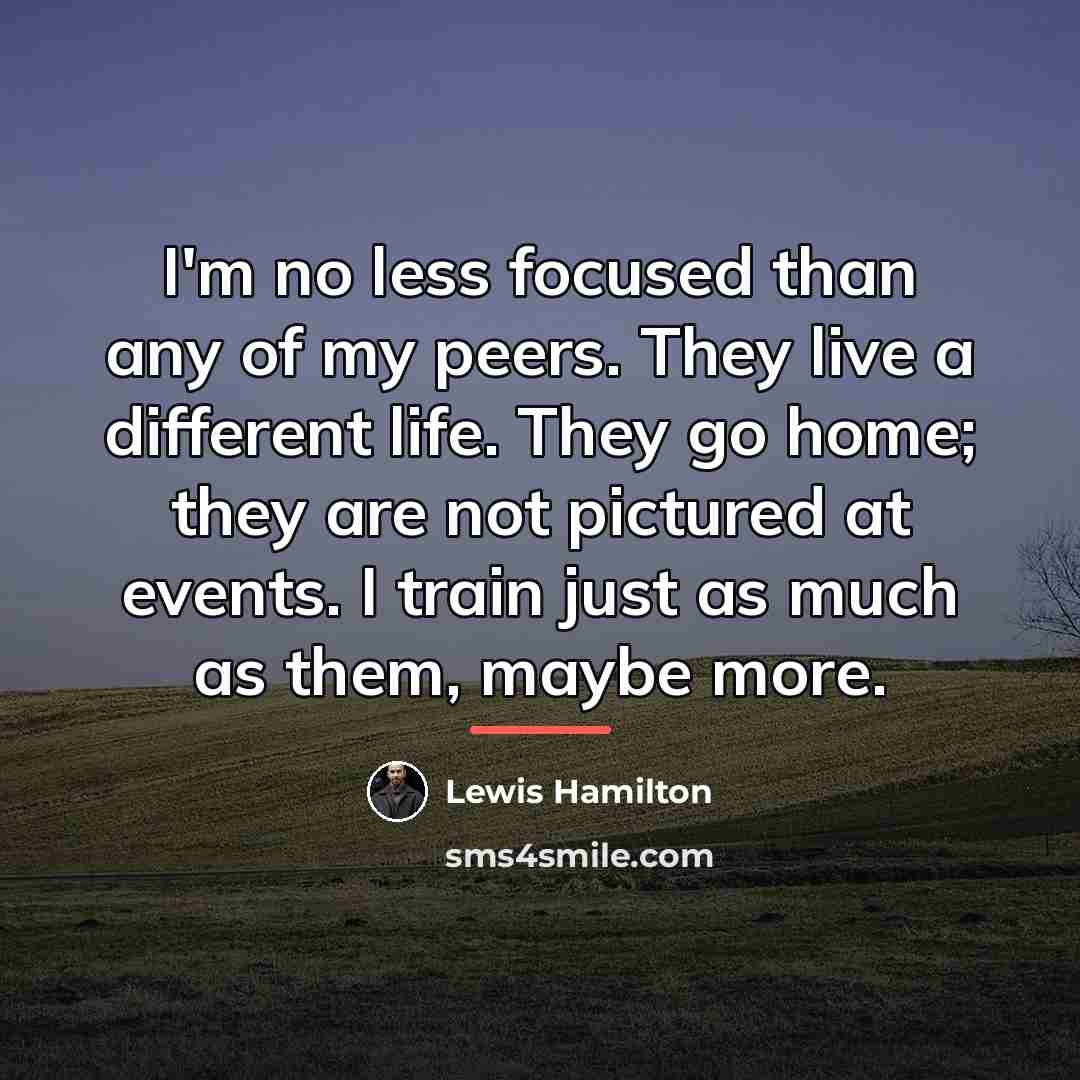 “I'm no less focused than any of my peers. They…” quote by Lewis Hamilton