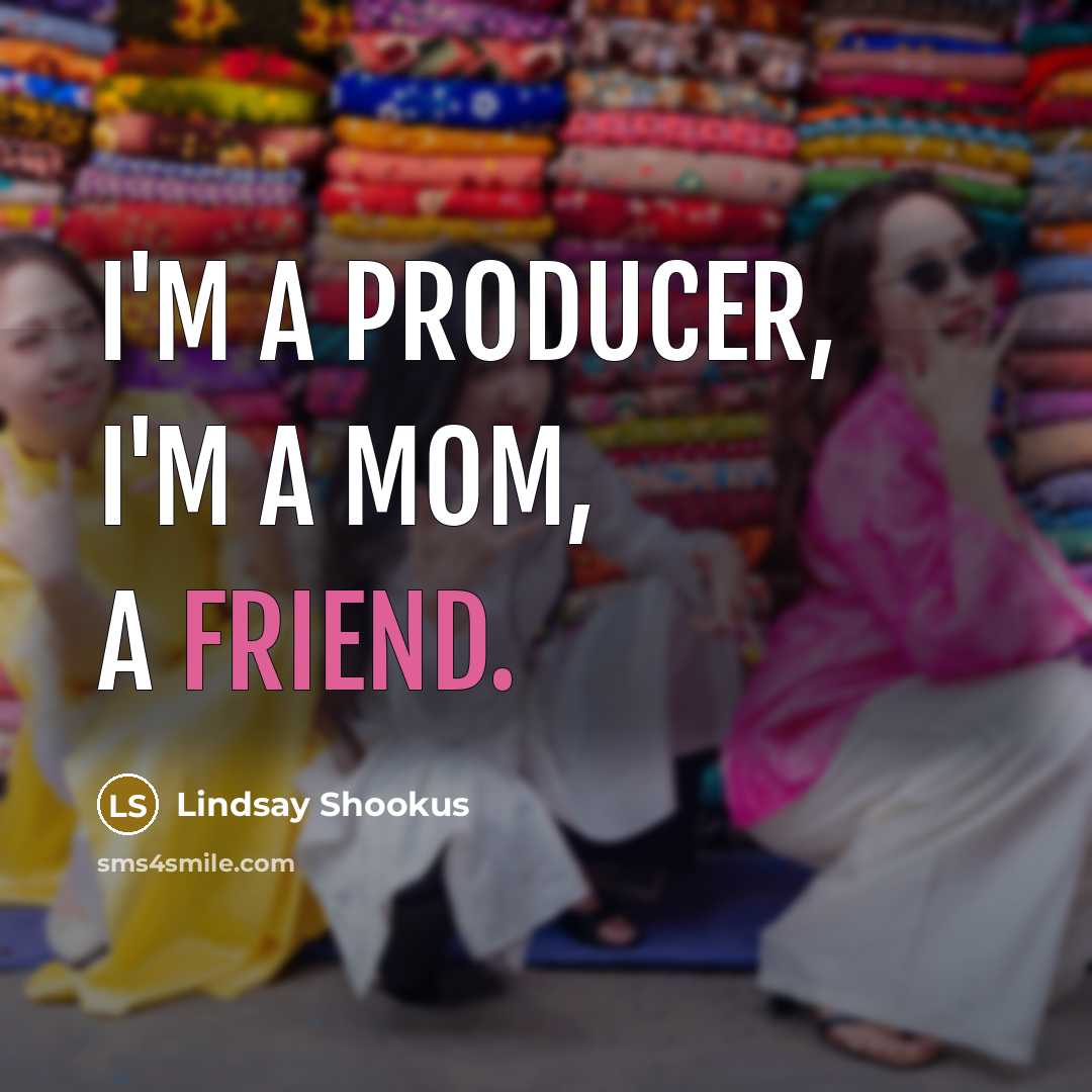 “I'm a producer, I'm a mom, a friend.…” quote by Lindsay Shookus