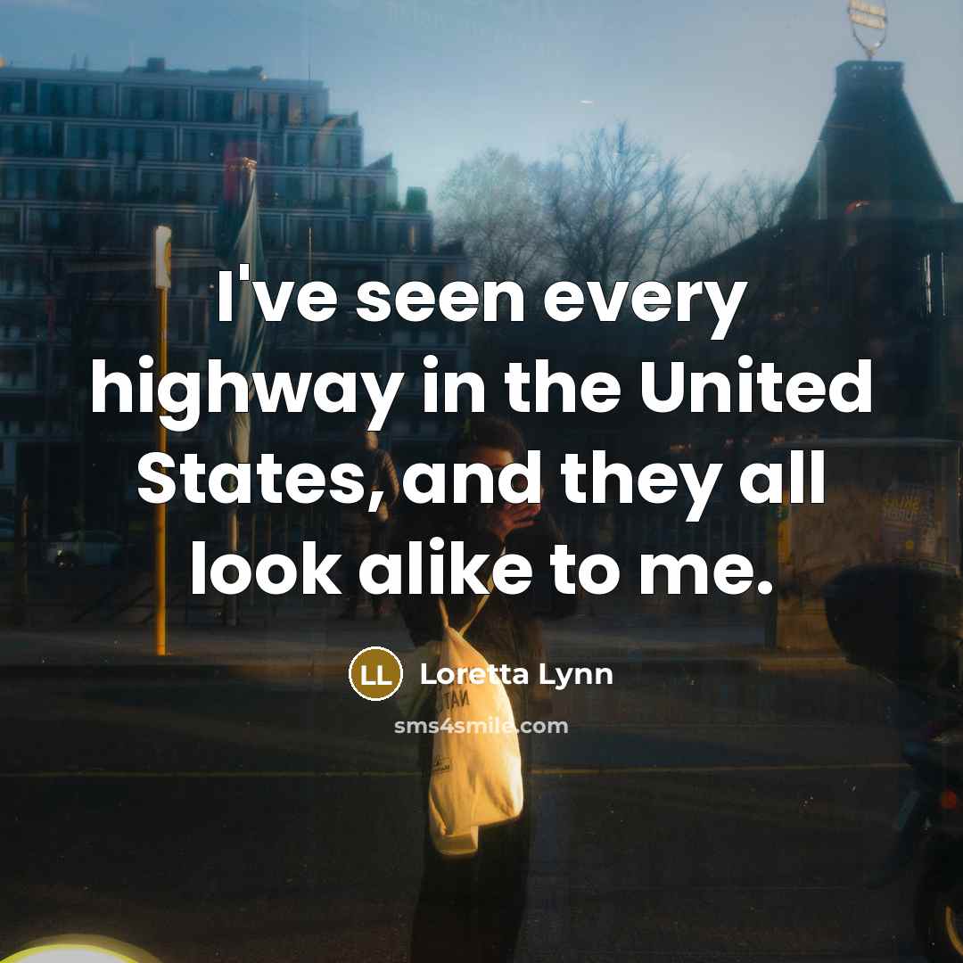 “I've seen every highway in the United States, and they…” quote by Loretta Lynn
