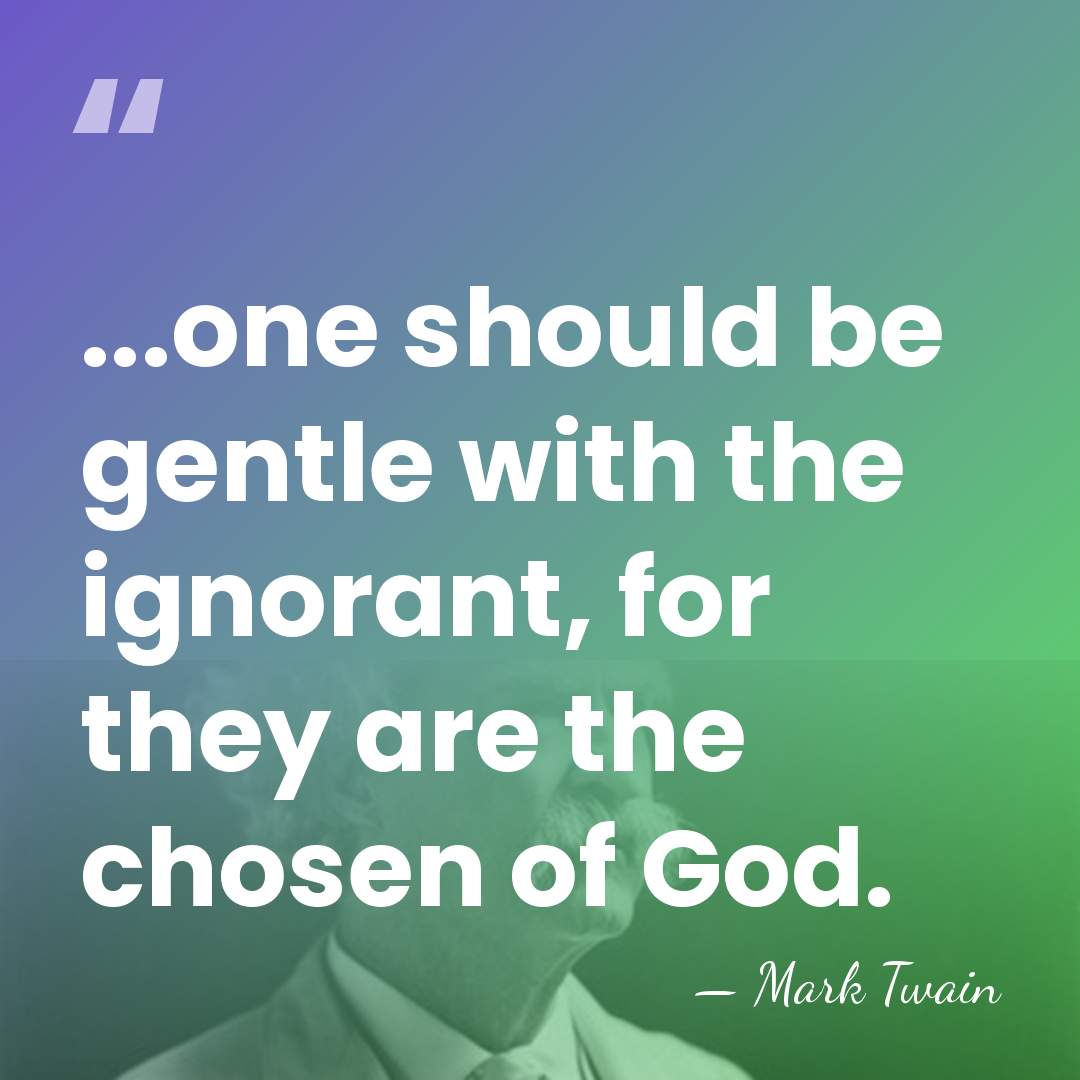 ...one should be gentle with the ignorant, for they are the chosen&hellip; - Mark Twain