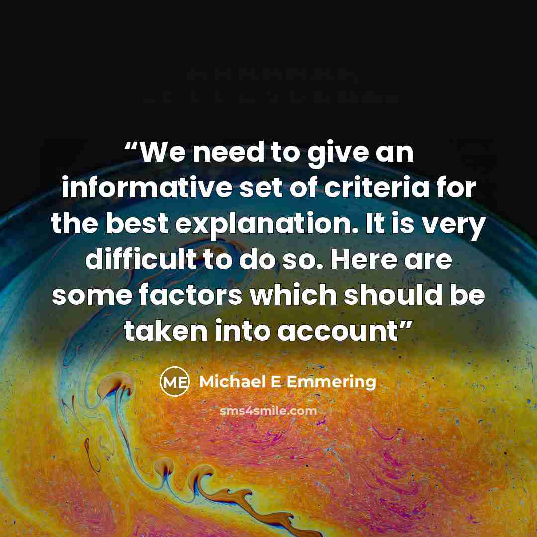 “We need to give an informative set of criteria for the best explanation. It is very difficult to do so. Here are some factors which should be taken into account” quote by Michael E Emmering