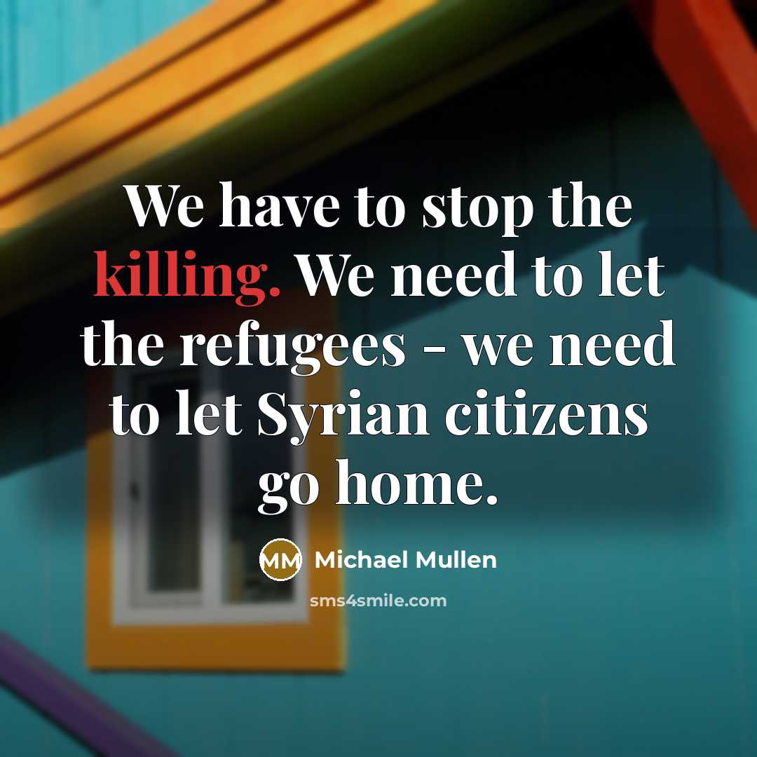 “We have to stop the killing. We need to let…” quote by Michael Mullen