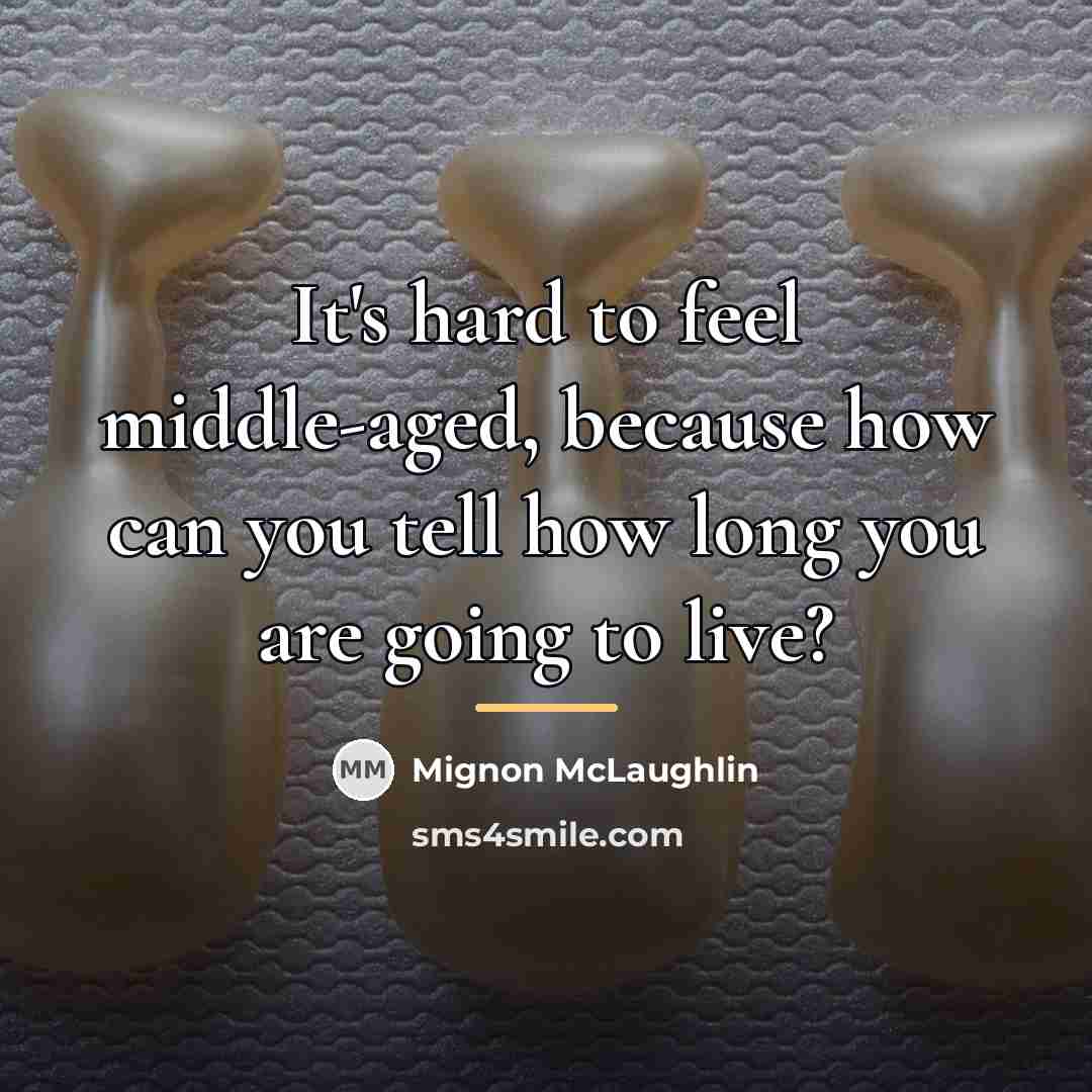 “It's hard to feel middle-aged, because how can you tell…” quote by Mignon McLaughlin