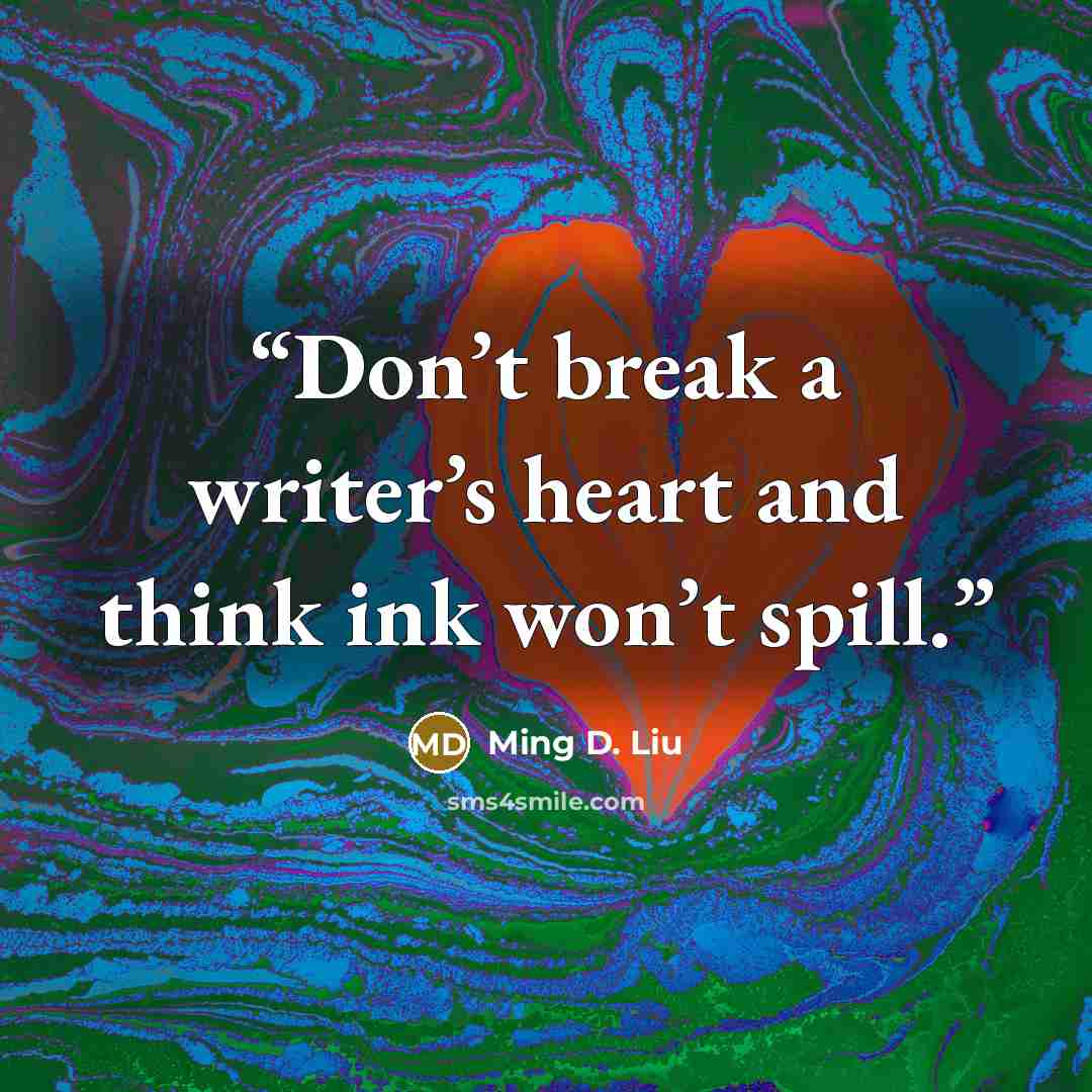 “Don’t break a writer’s heart and think ink won’t spill.” quote by Ming D. Liu