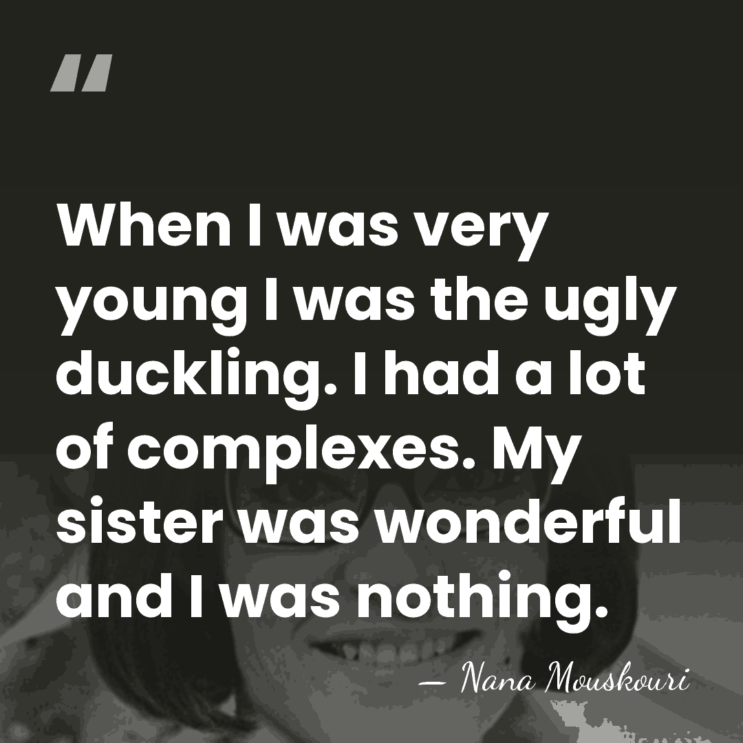 When I was very young I was the ugly duckling. I had&hellip; - Nana Mouskouri