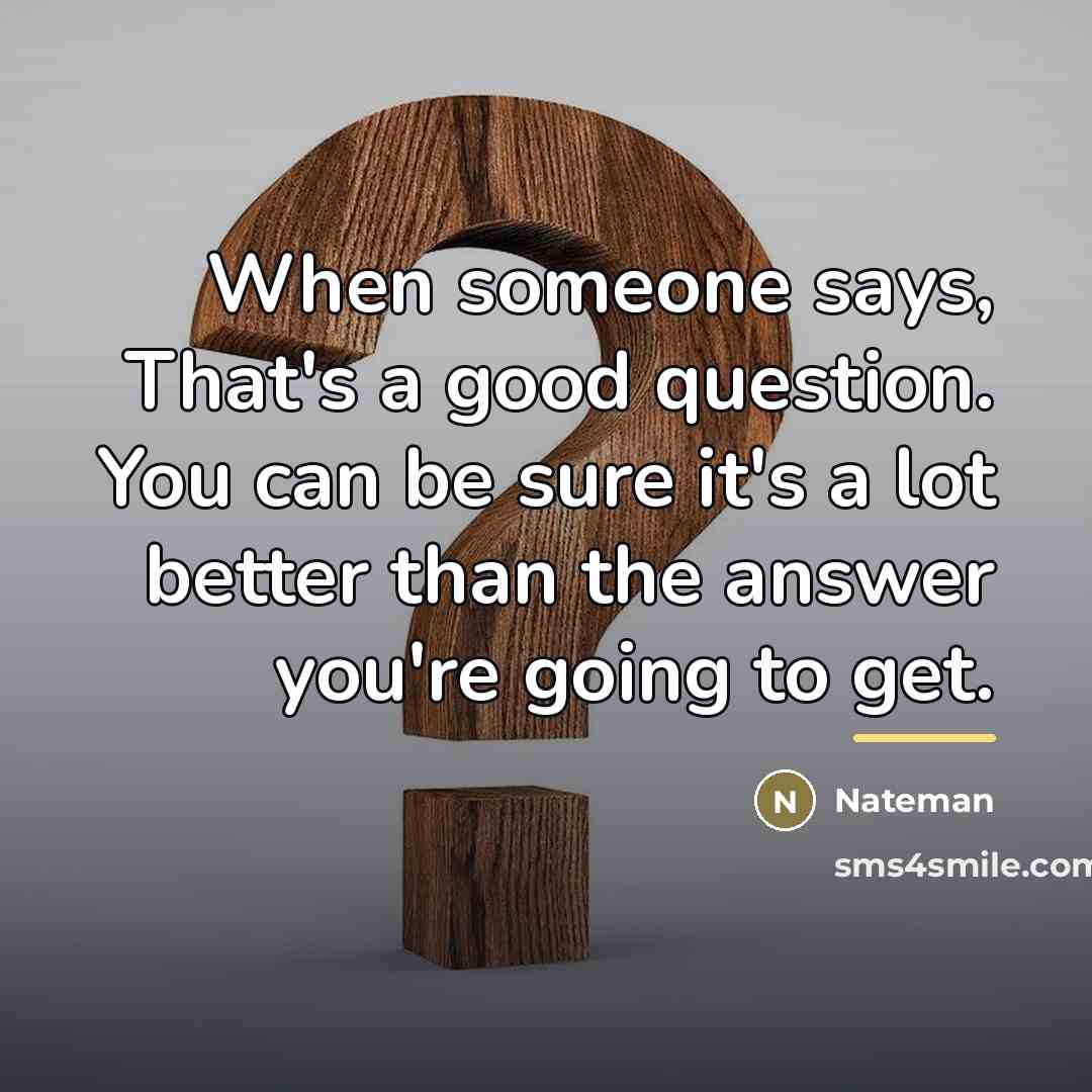 “When someone says, That's a good question. You can be…” quote by Nateman