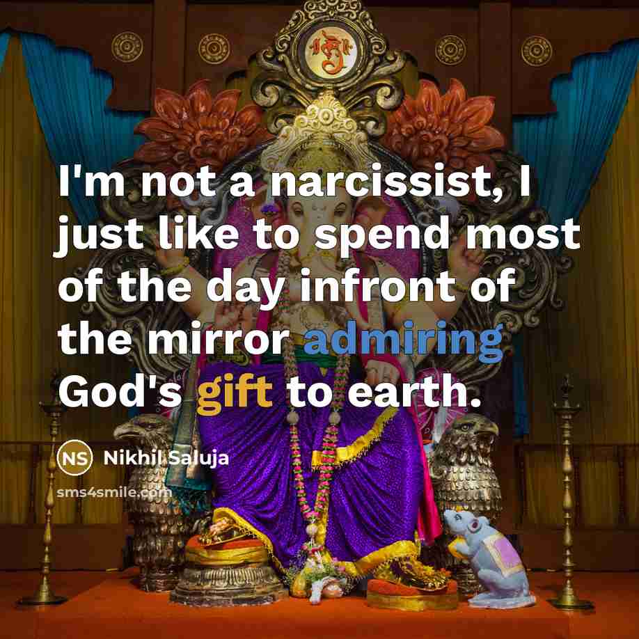 “I'm not a narcissist, I just like to spend most of the day infront of the mirror admiring God's gift to earth.” quote by Nikhil Saluja