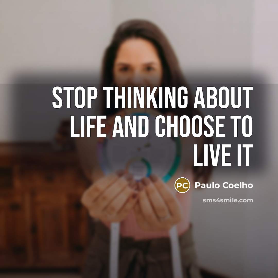 “Stop thinking about life and choose to live it…” quote by Paulo Coelho