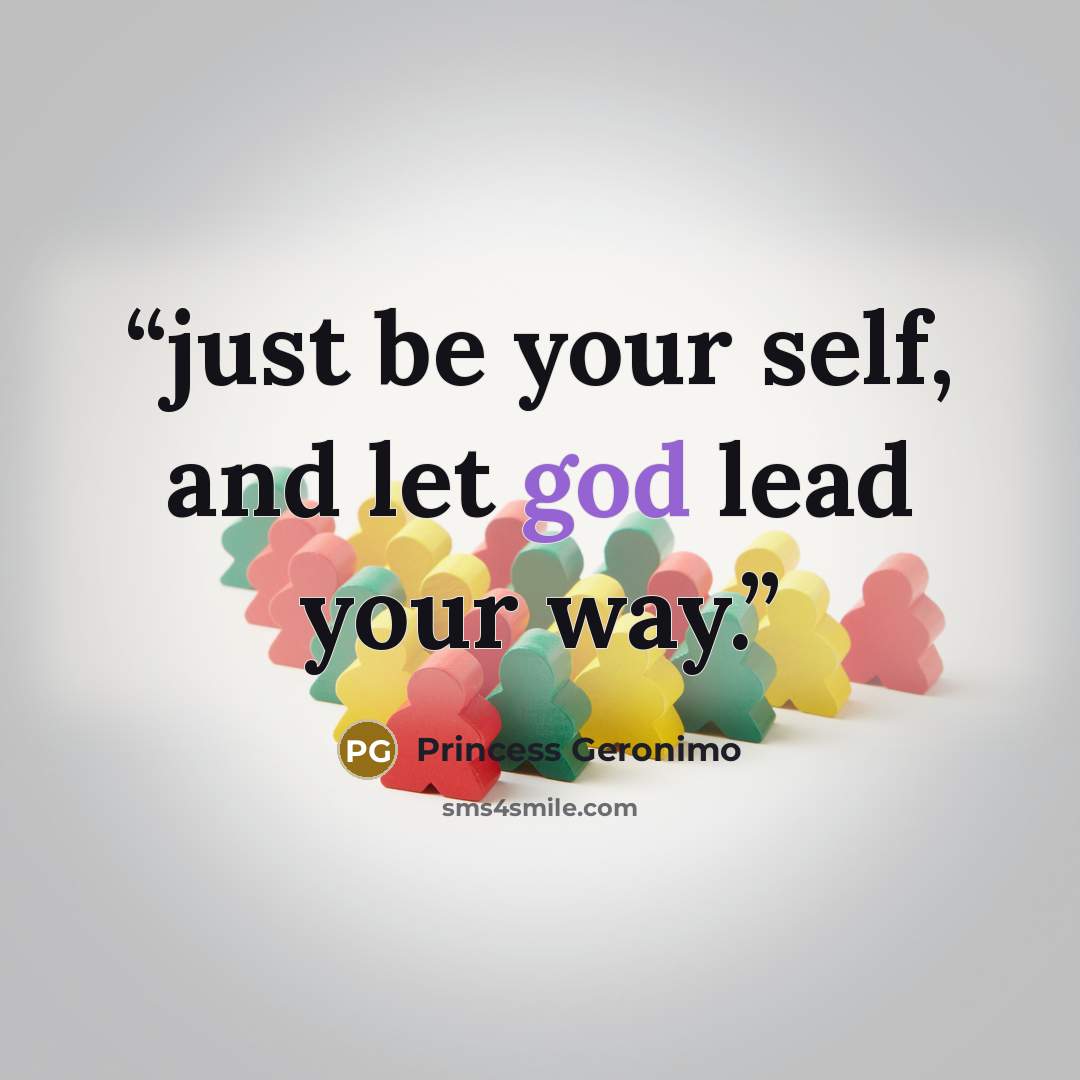 “just be your self, and let god lead your way.” quote by Princess Geronimo