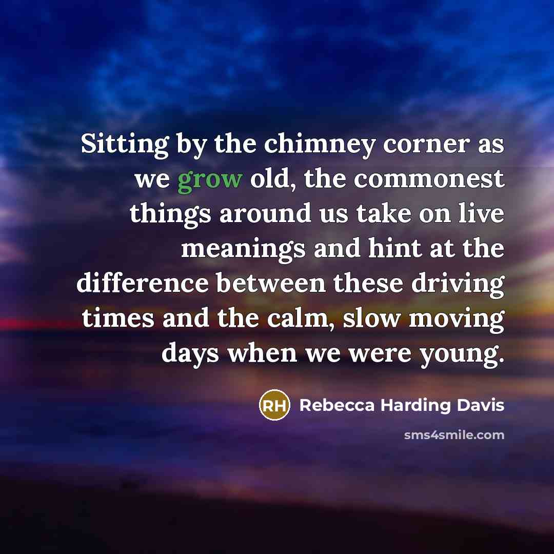 “Sitting by the chimney corner as we grow old, the…” quote by Rebecca Harding Davis