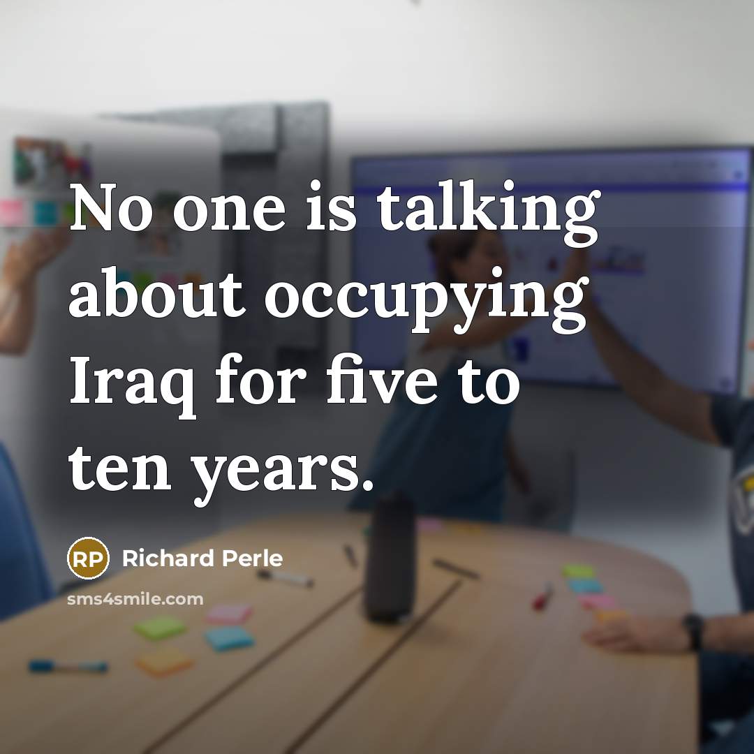 “No one is talking about occupying Iraq for five to…” quote by Richard Perle
