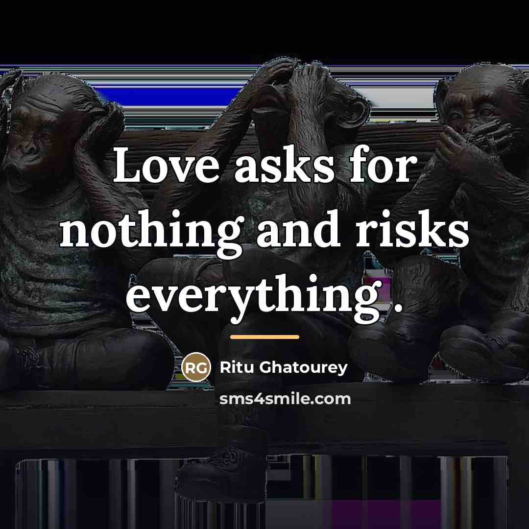 “Love asks for nothing and risks everything .…” quote by Ritu Ghatourey