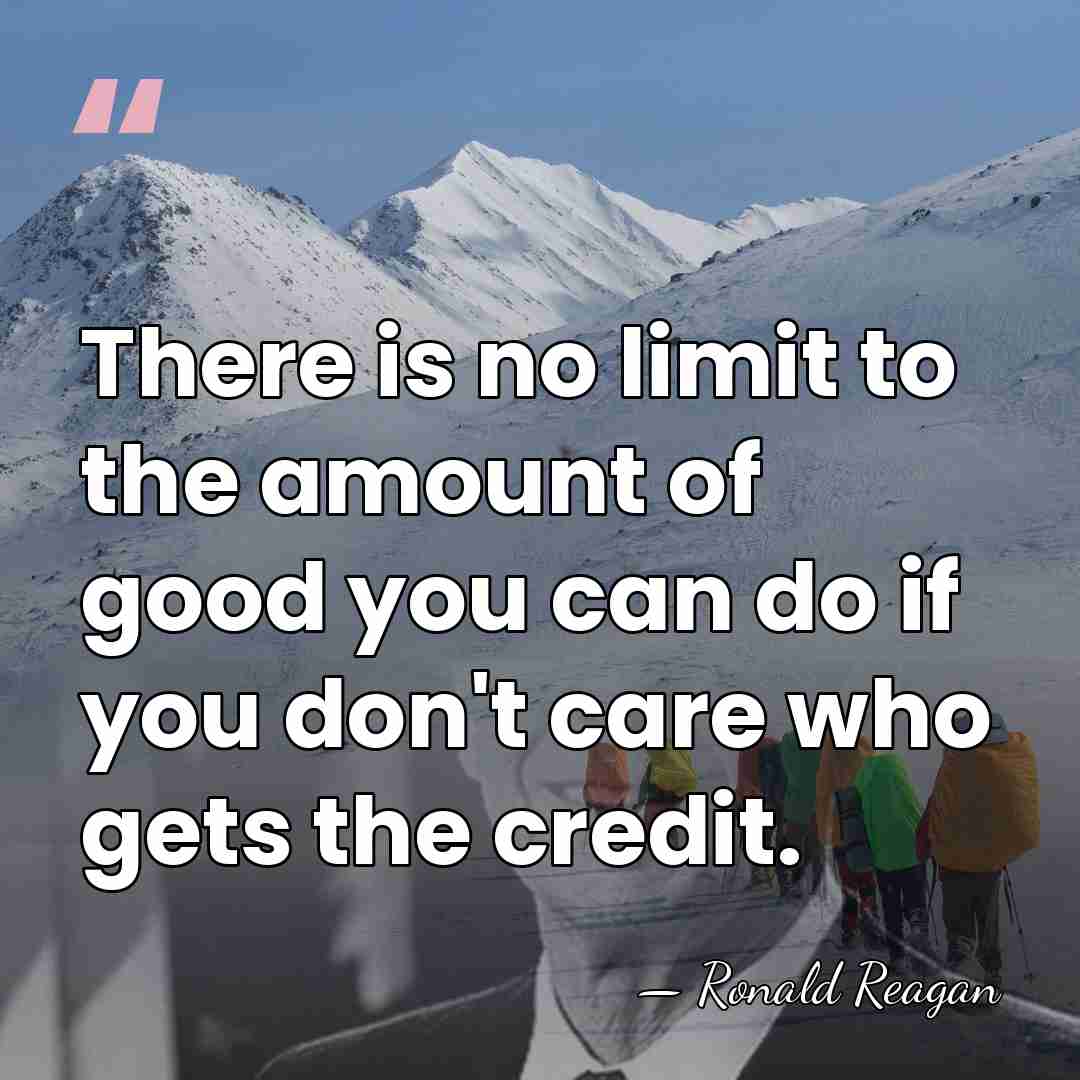 There is no limit to the amount of good you can do&hellip; - Ronald Reagan