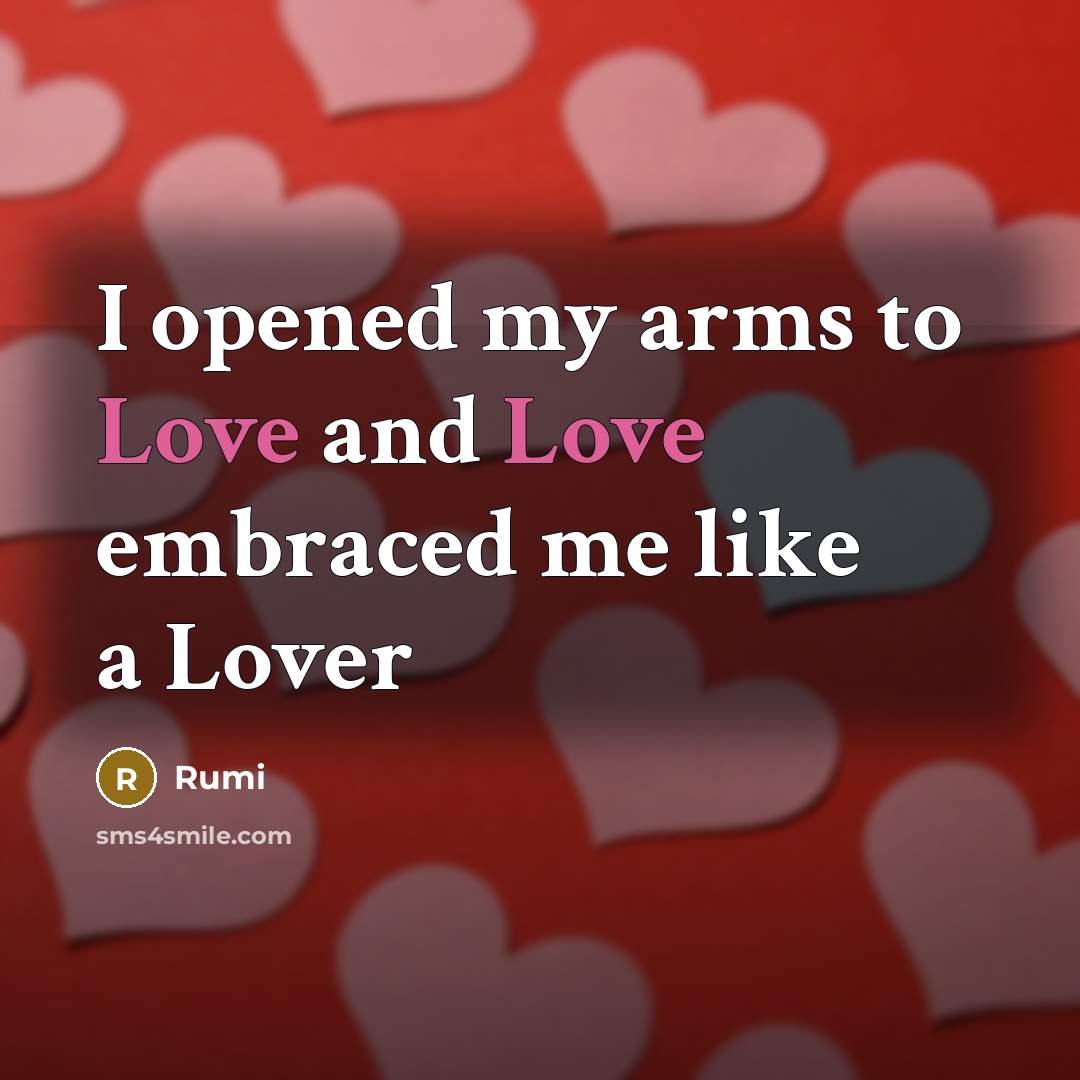 “I opened my arms to Love and Love embraced me…” quote by Rumi