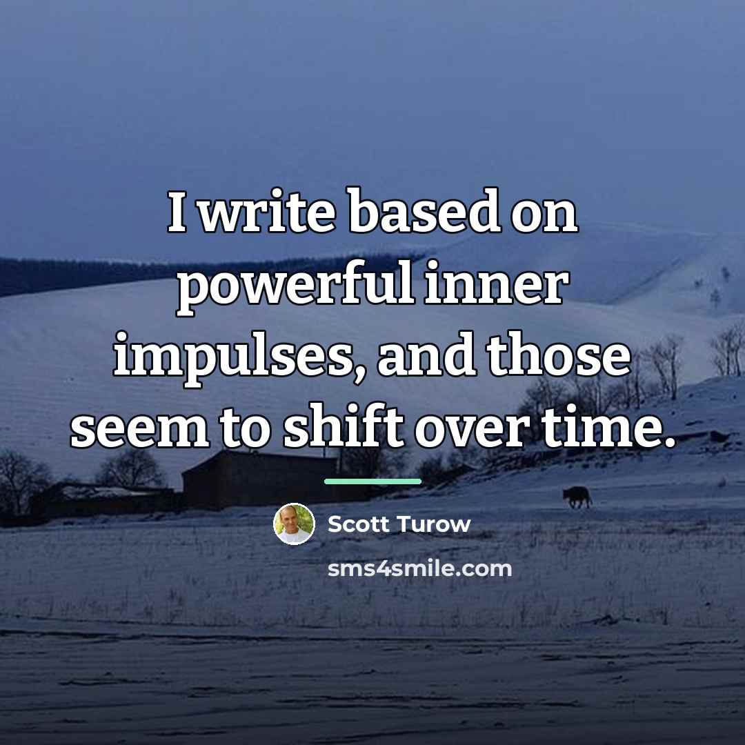“I write based on powerful inner impulses, and those seem…” quote by Scott Turow