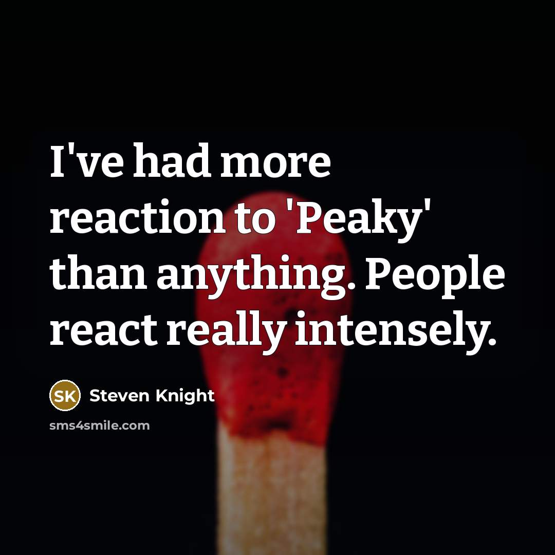 “I've had more reaction to 'Peaky' than anything. People react…” quote by Steven Knight