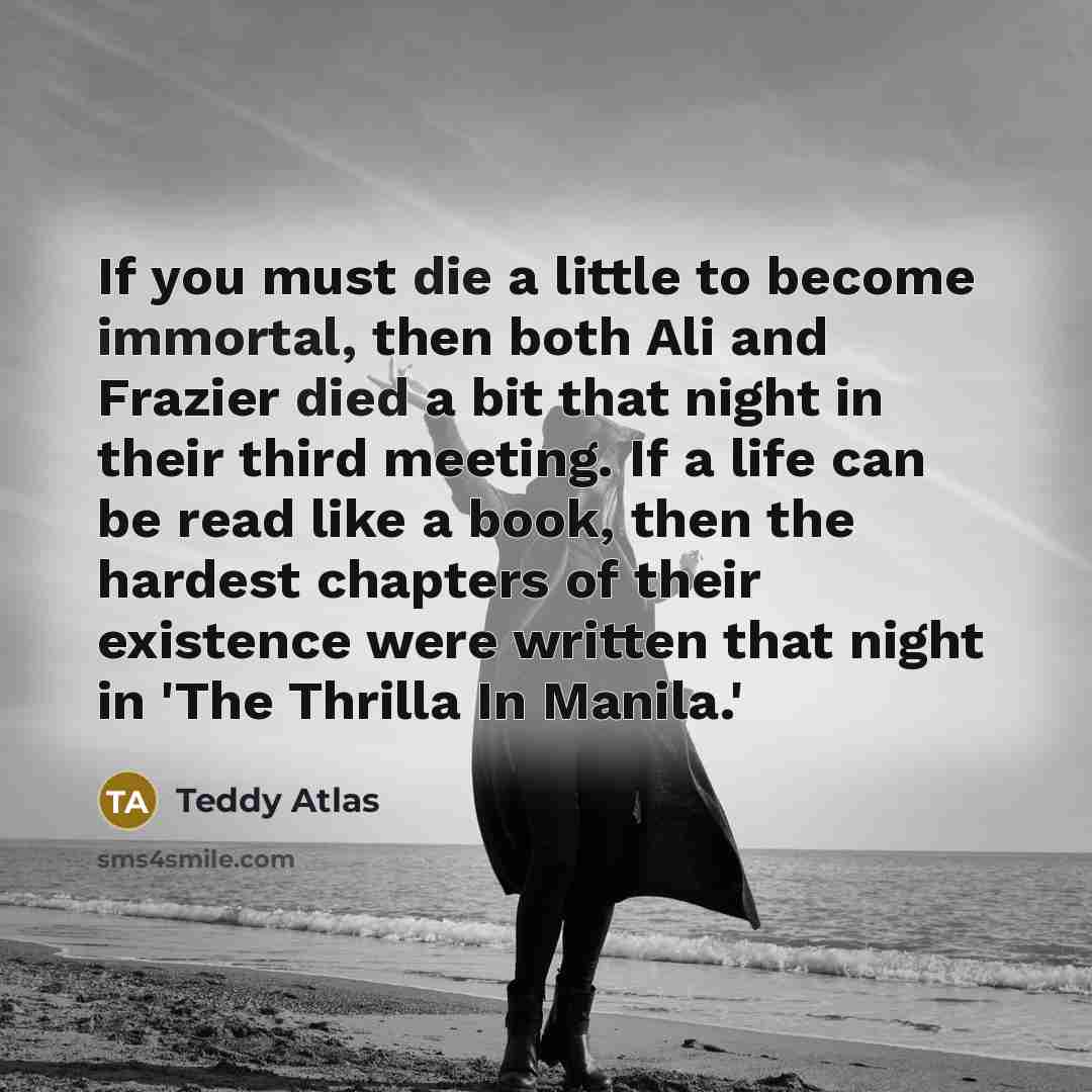 “If you must die a little to become immortal, then…” quote by Teddy Atlas