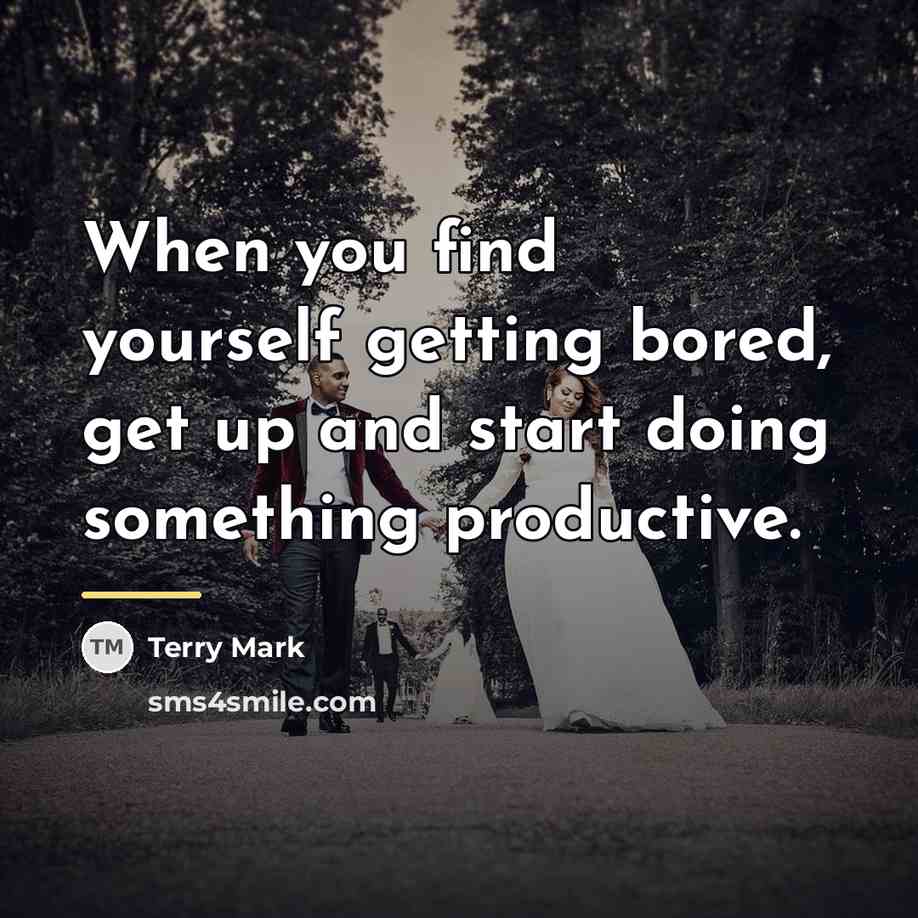“When you find yourself getting bored, get up and start…” quote by Terry Mark