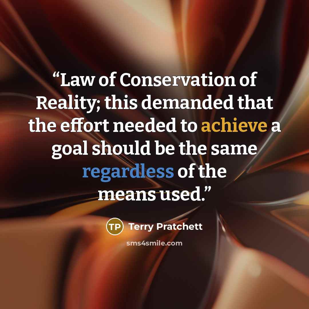 “Law of Conservation of Reality; this demanded that the effort needed to achieve a goal should be the same regardless of the means used.” quote by Terry Pratchett