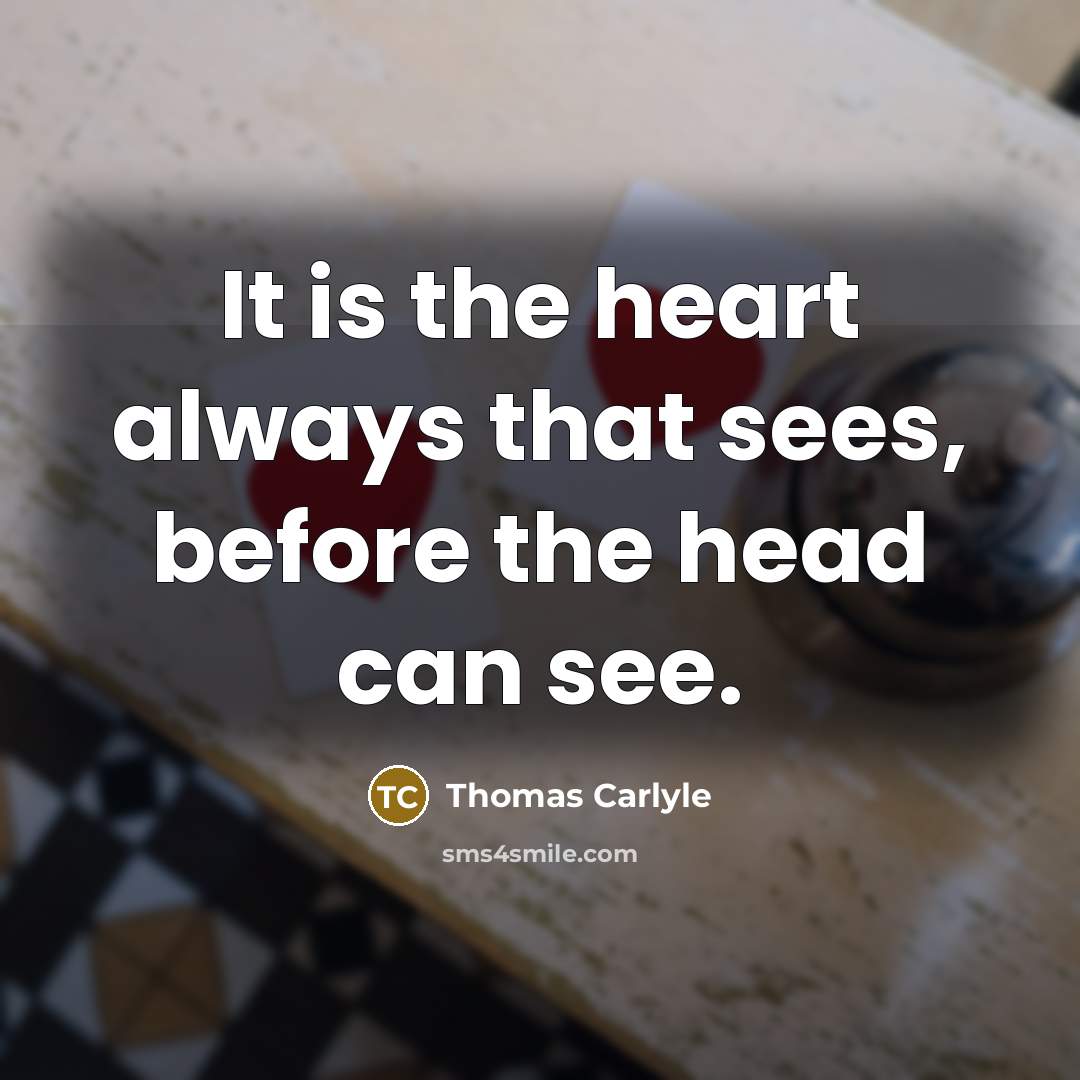 “It is the heart always that sees, before the head can see.” quote by Thomas Carlyle