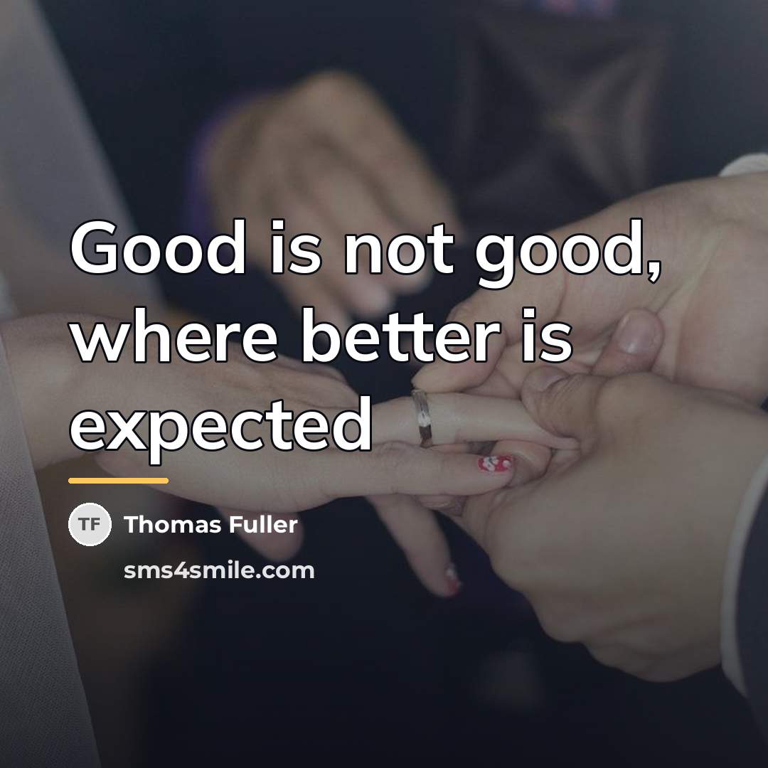 “Good is not good, where better is expected…” quote by Thomas Fuller