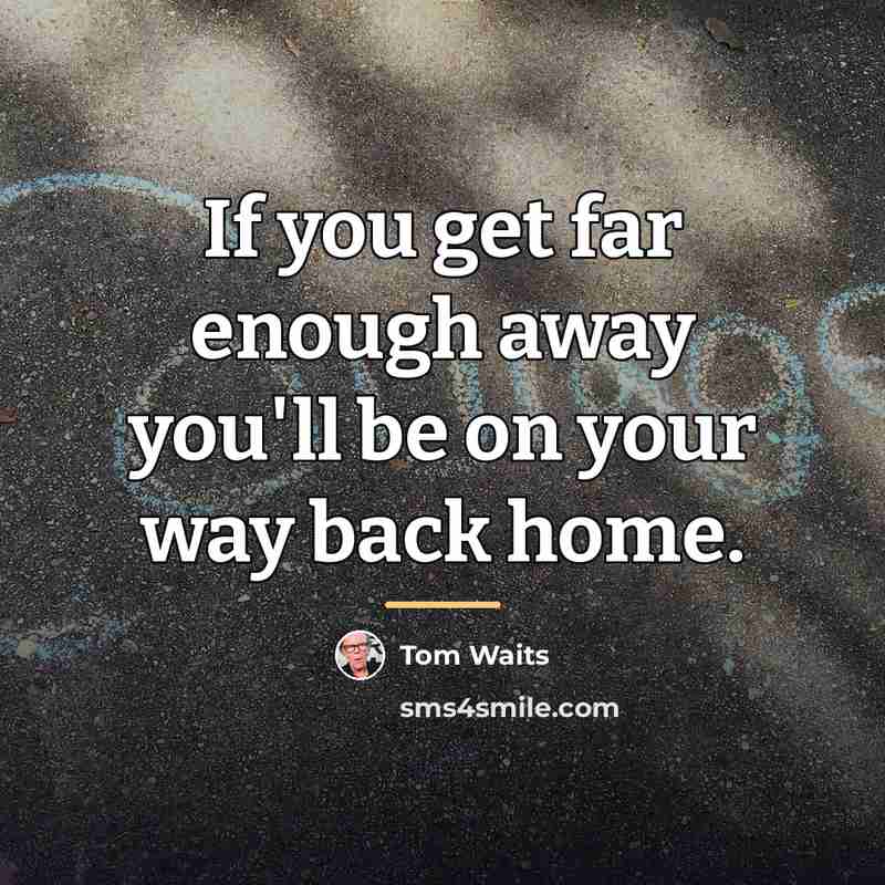 “If you get far enough away you'll be on your…” quote by Tom Waits