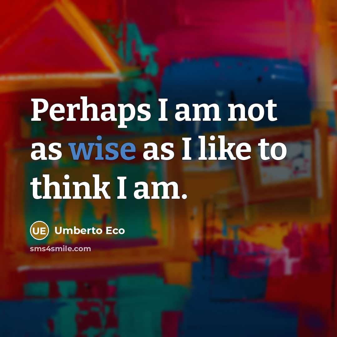 “Perhaps I am not as wise as I like to…” quote by Umberto Eco