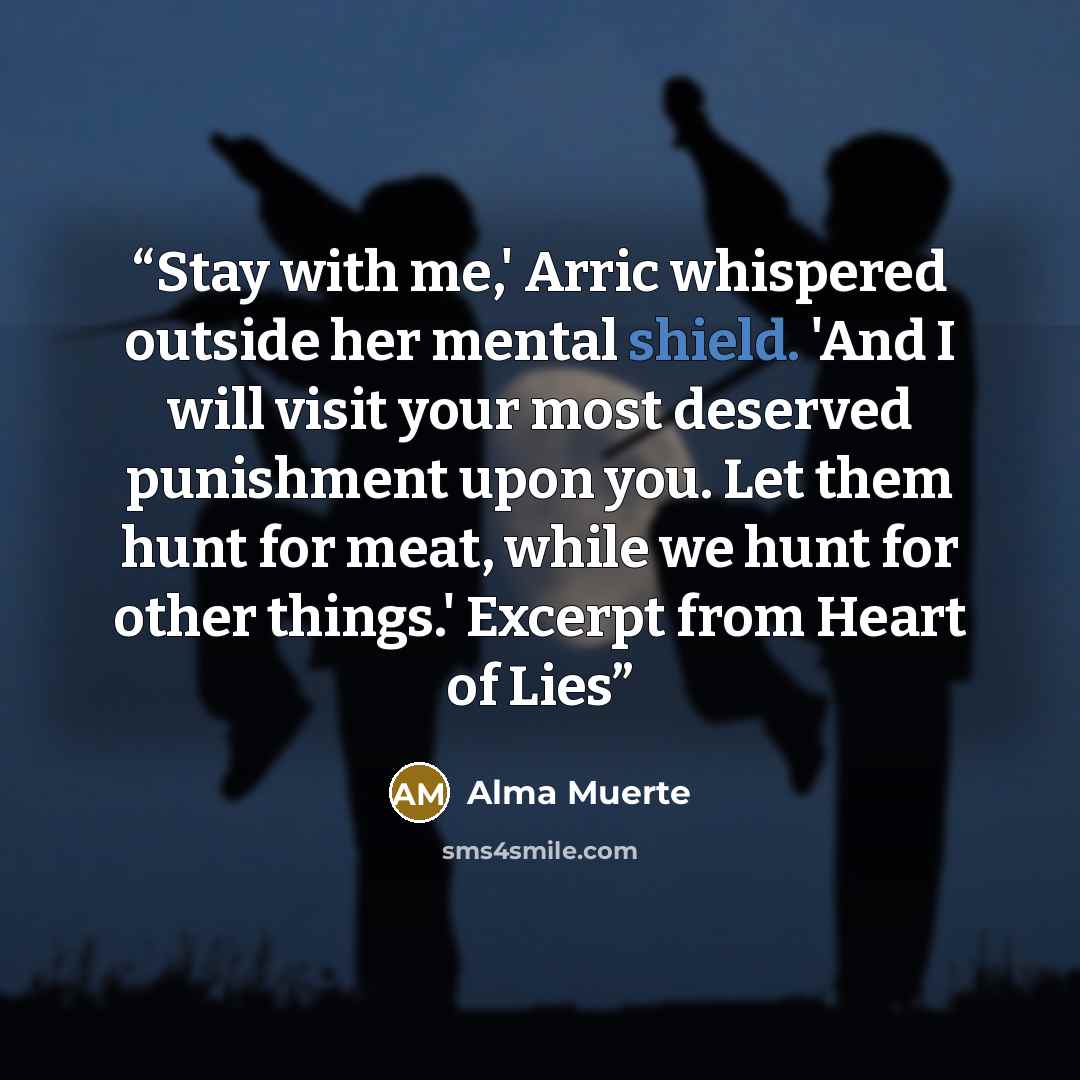 “Stay with me,' Arric whispered outside her mental shield. 'And I will visit your most deserved punishment upon you. Let them hunt for meat, while we hunt for other things.' Excerpt from Heart of Lies” quote by Alma Muerte