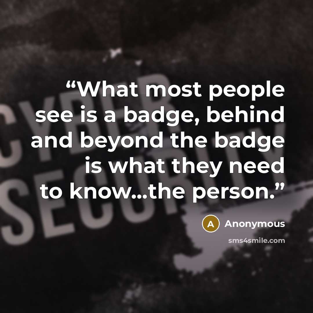 “What most people see is a badge, behind and beyond the badge is what they need to know...the person.” quote by Anonymous
