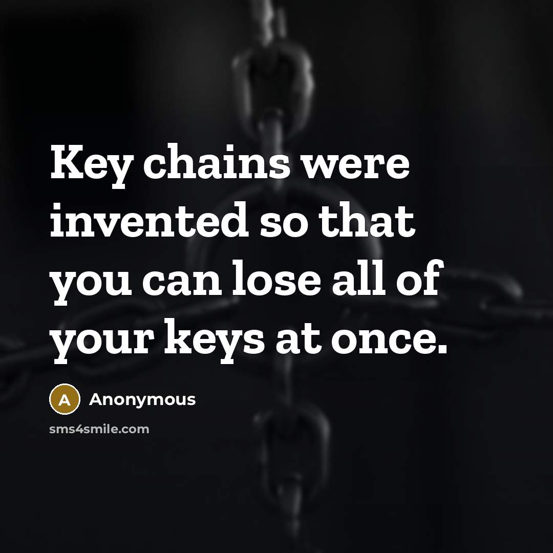“Key chains were invented so that you can lose all of your keys at once.” quote by Anonymous