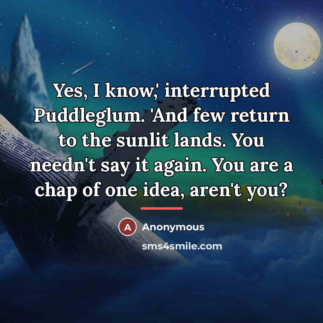 “Yes, I know,' interrupted Puddleglum. 'And few return to the…” quote by Anonymous