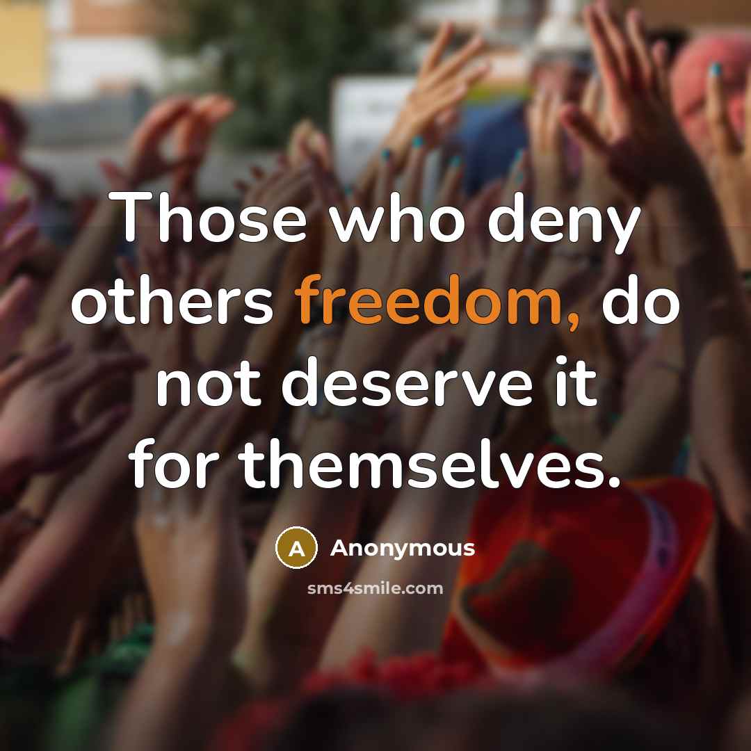 “Those who deny others freedom, do not deserve it for themselves.” quote by Anonymous