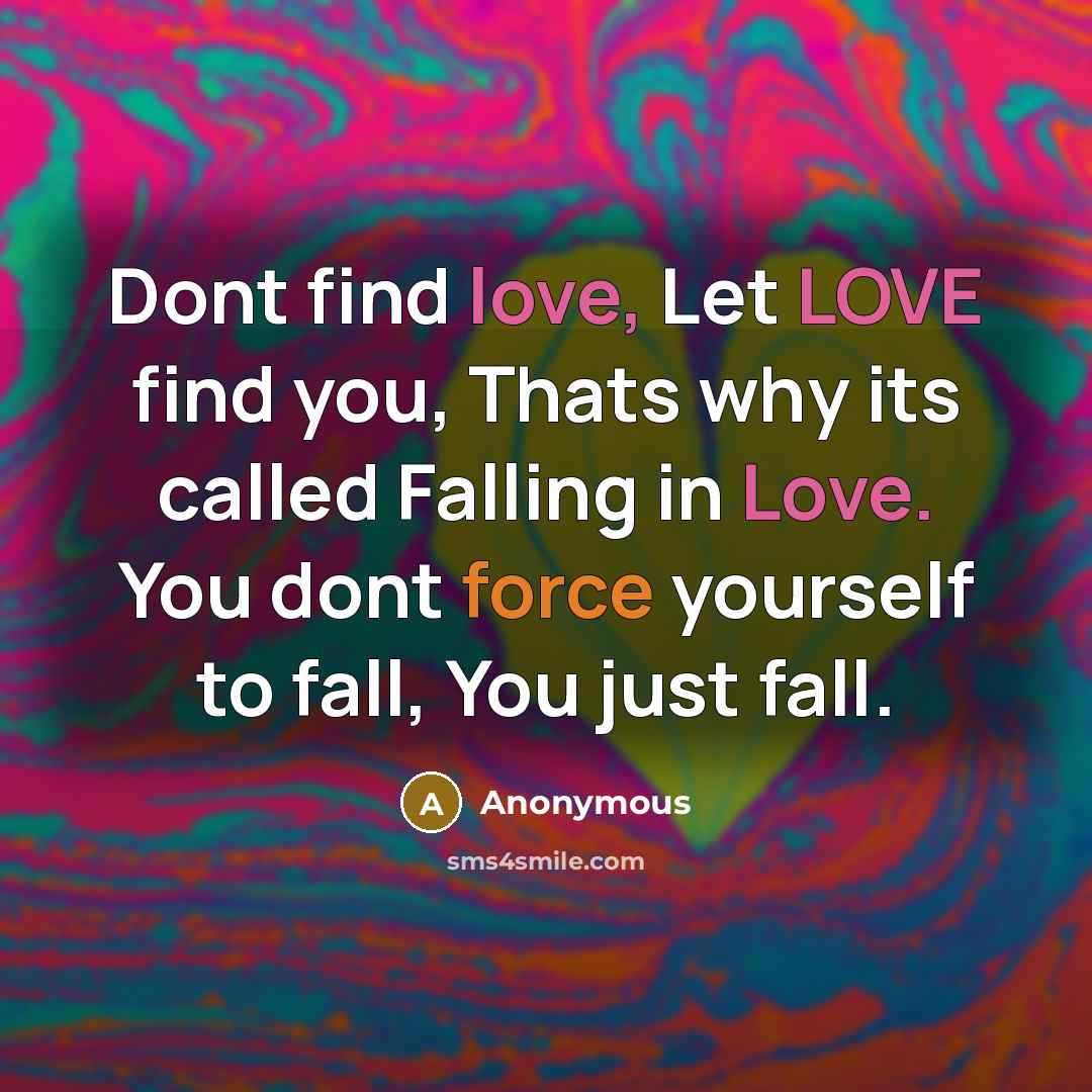“Dont find love, Let LOVE find you, Thats why its…” quote by Anonymous