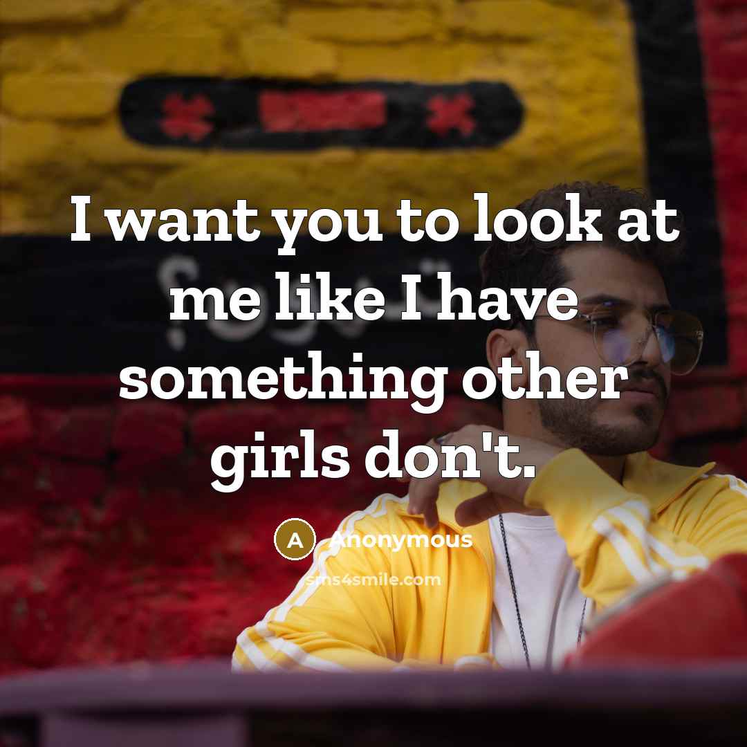 “I want you to look at me like I have something other girls don't.” quote by Anonymous