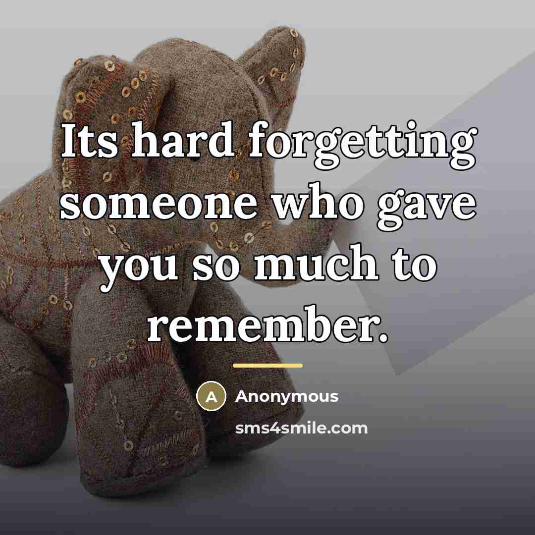 “Its hard forgetting someone who gave you so much to…” quote by Anonymous