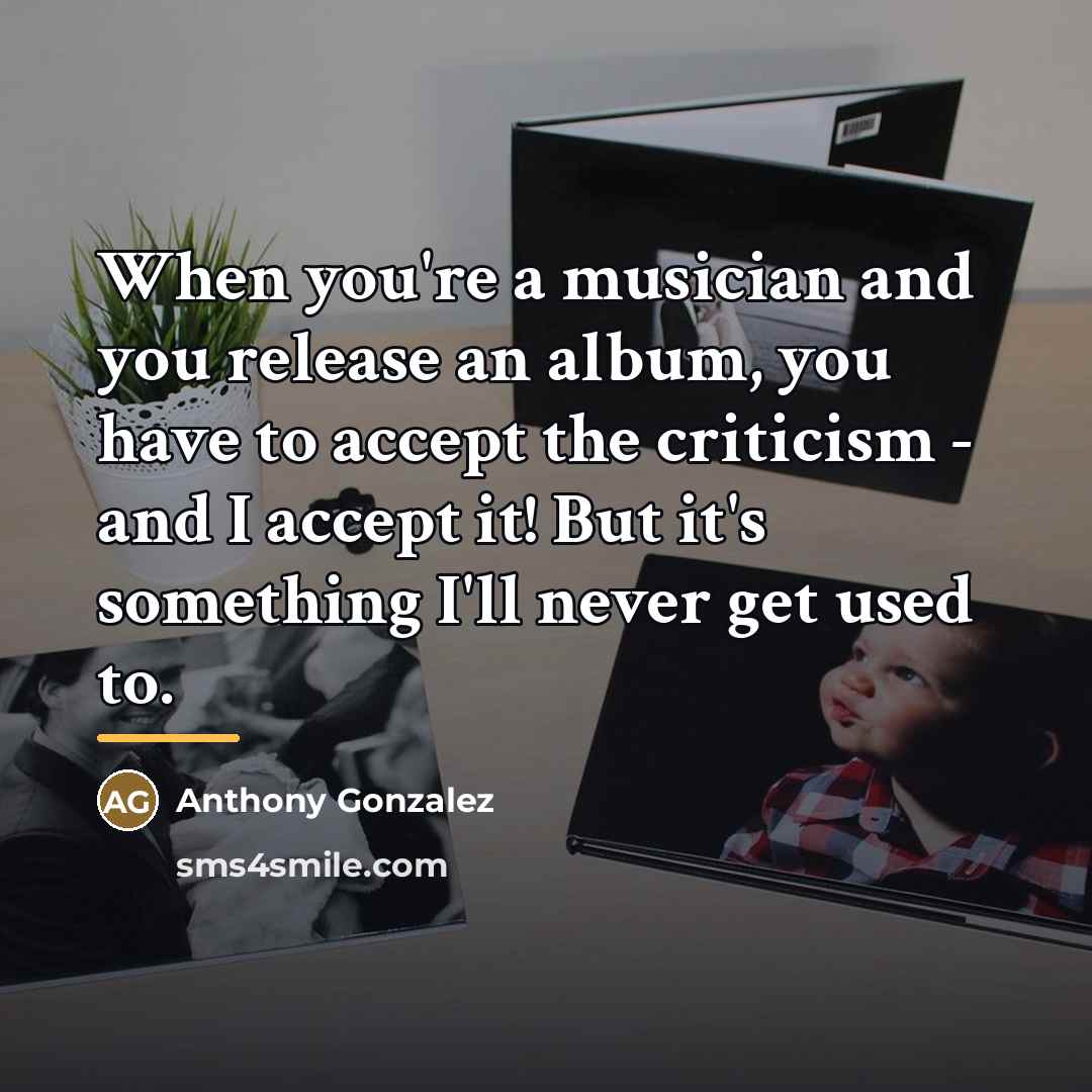 “When you're a musician and you release an album, you…” quote by Anthony Gonzalez
