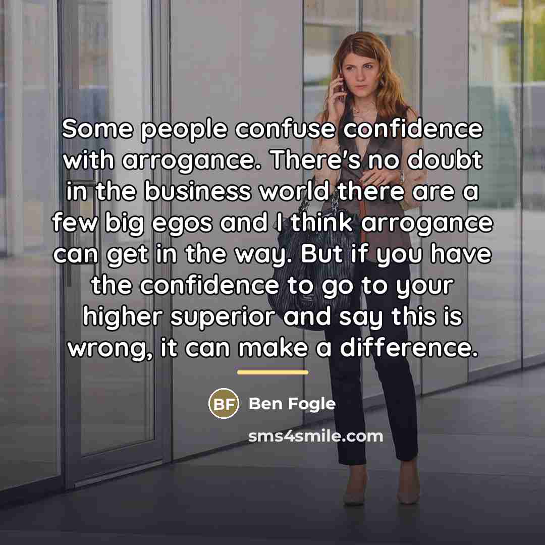 “Some people confuse confidence with arrogance. There's no doubt in…” quote by Ben Fogle