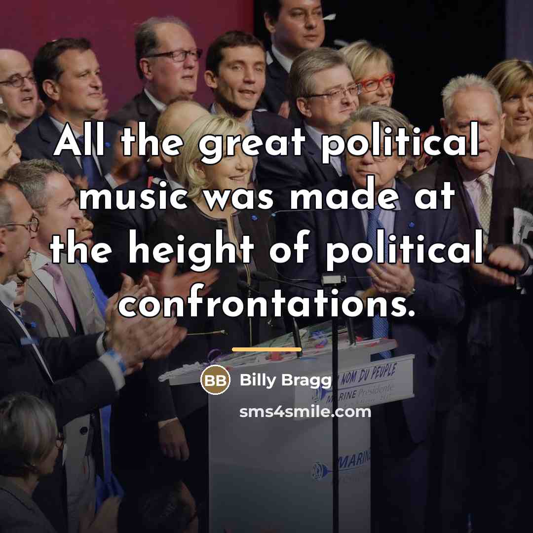 “All the great political music was made at the height…” quote by Billy Bragg