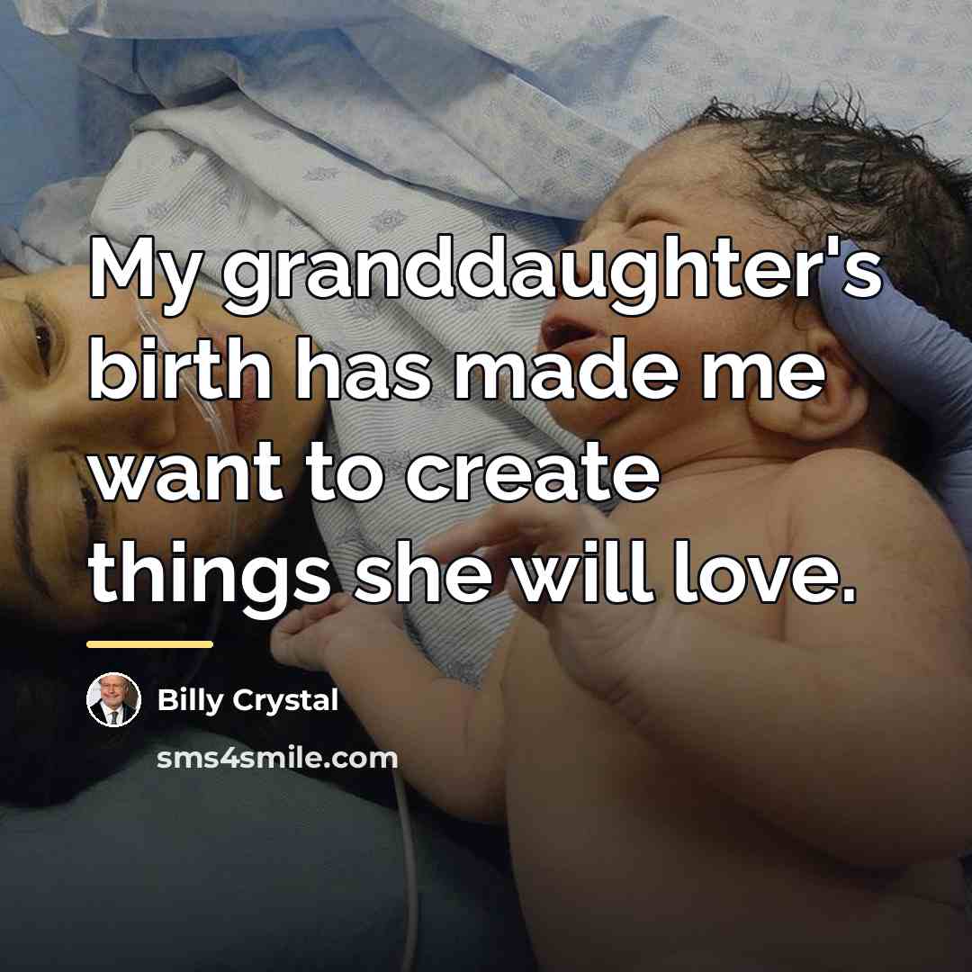 “My granddaughter's birth has made me want to create things…” quote by Billy Crystal