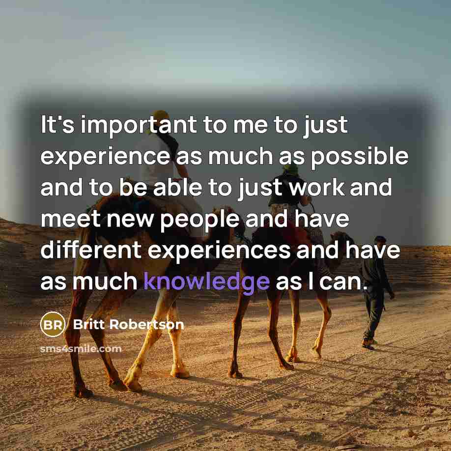 “It's important to me to just experience as much as…” quote by Britt Robertson