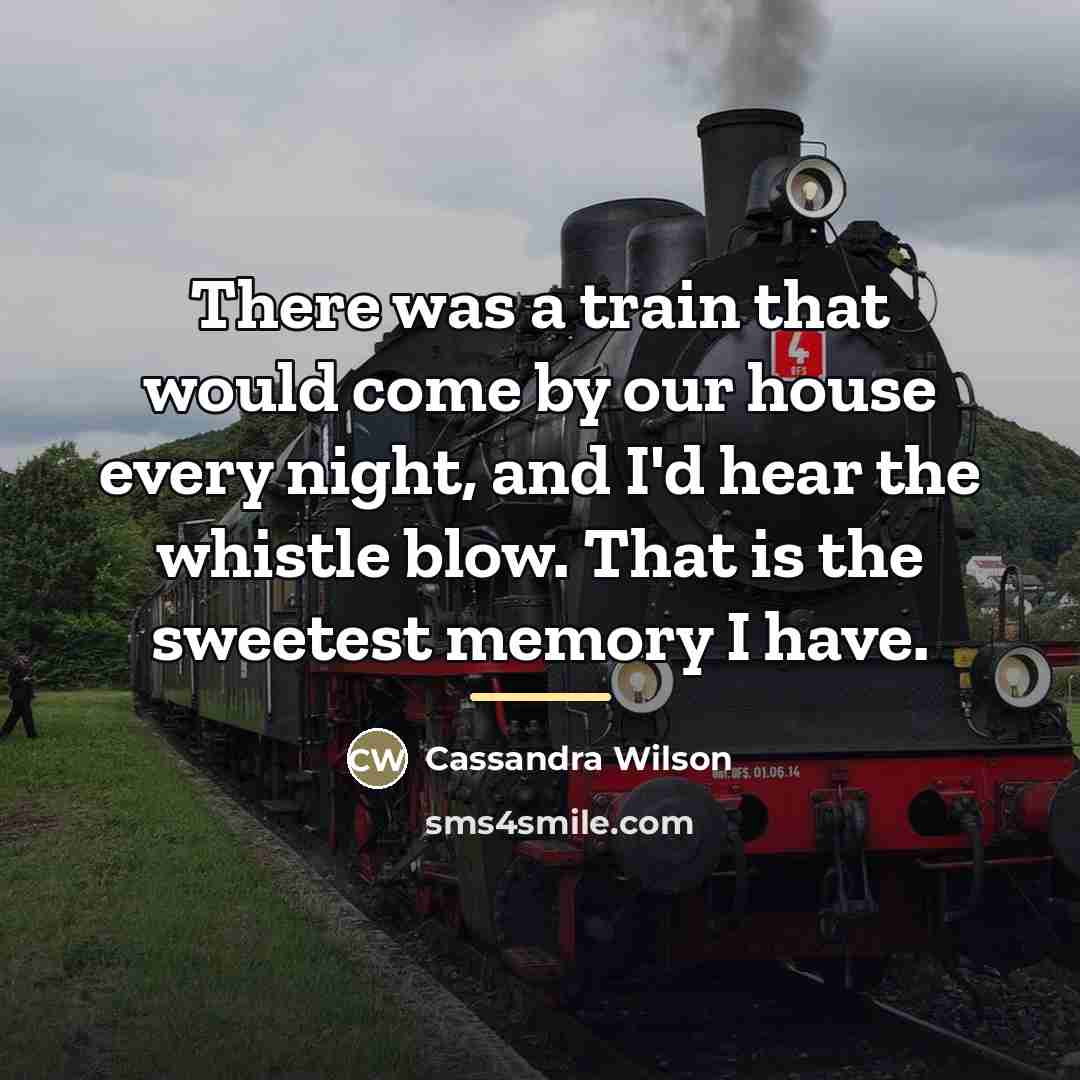 “There was a train that would come by our house…” quote by Cassandra Wilson