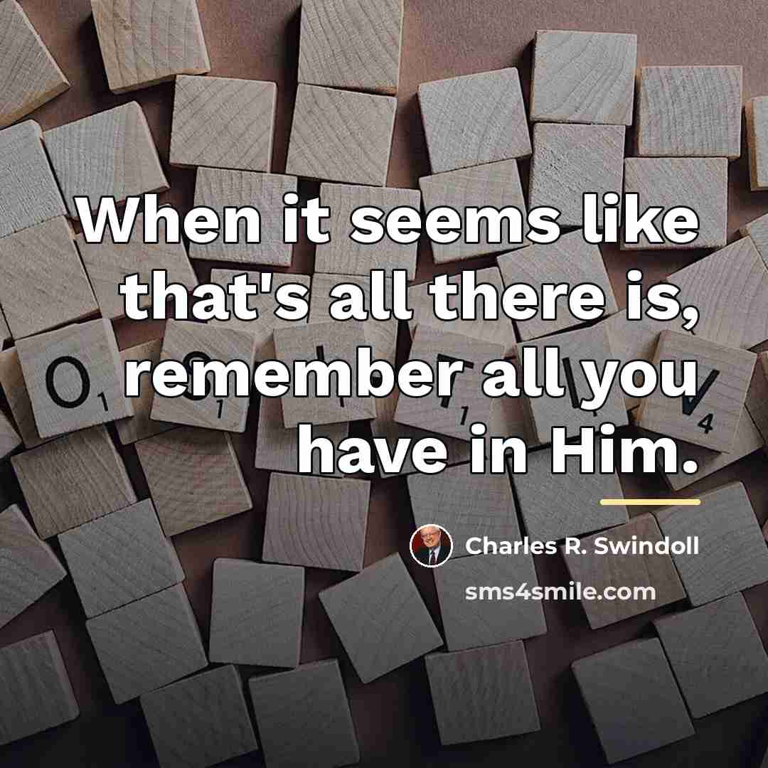 “When it seems like that's all there is, remember all…” quote by Charles R. Swindoll