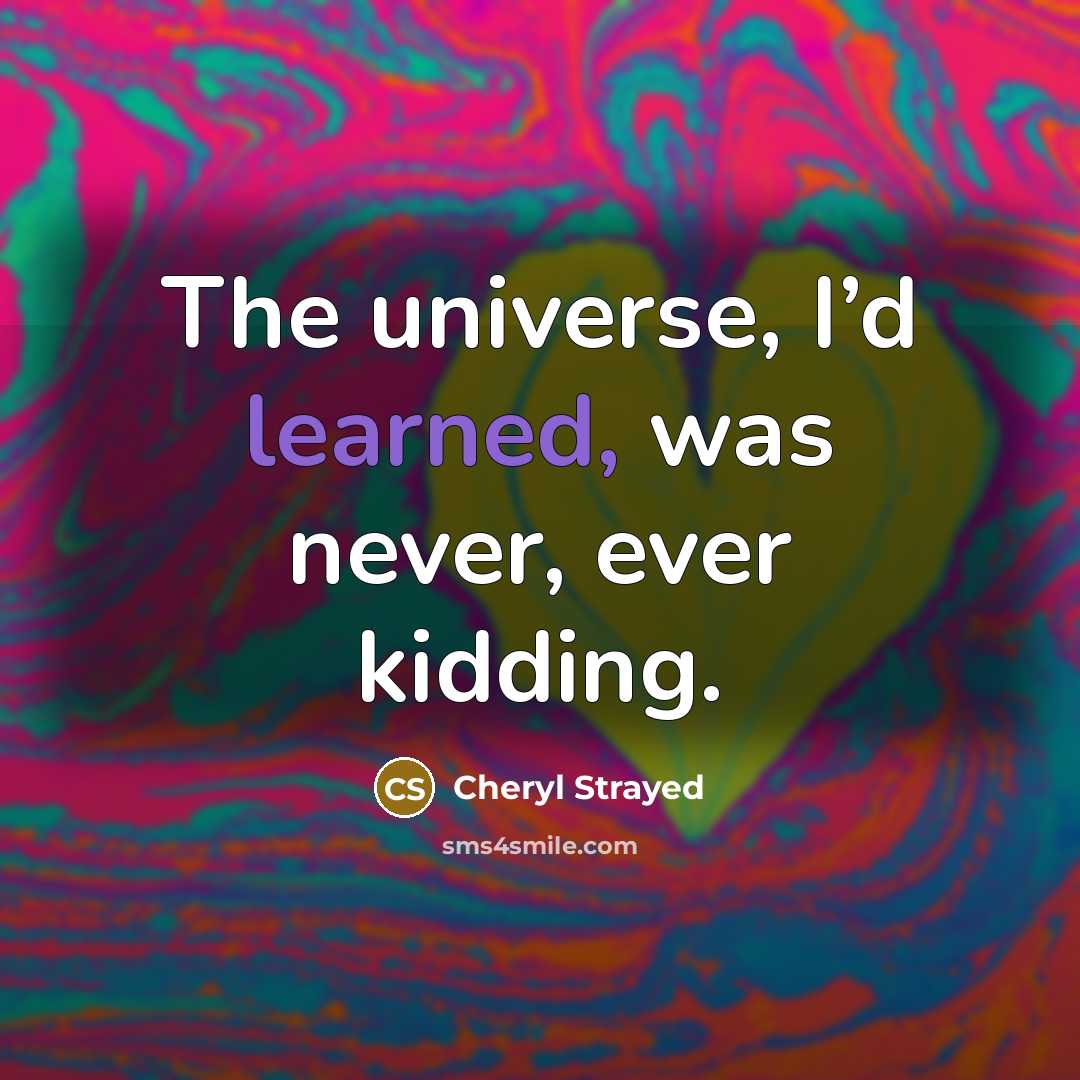 “The universe, I’d learned, was never, ever kidding.…” quote by Cheryl Strayed